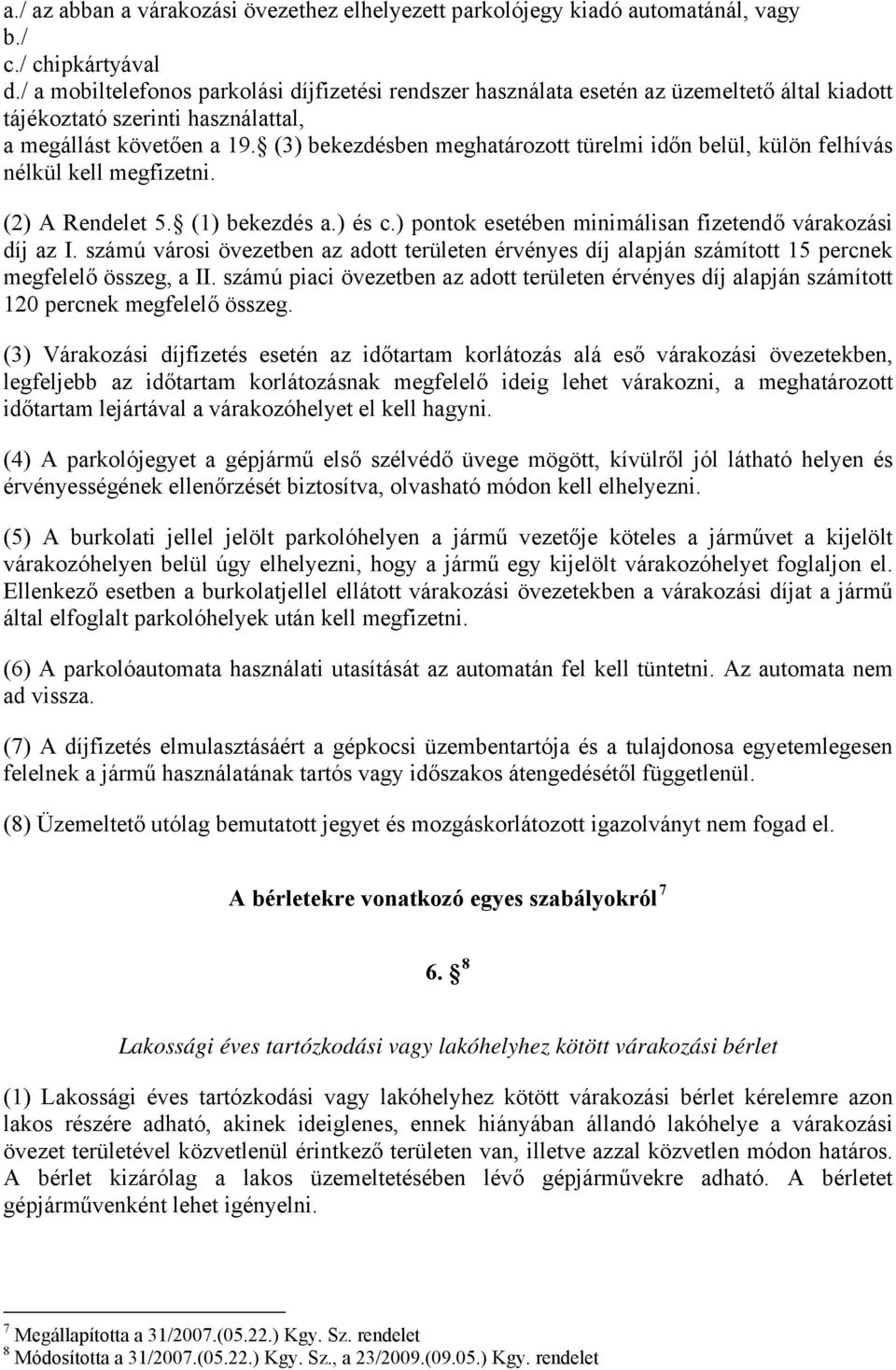 (3) bekezdésben meghatározott türelmi időn belül, külön felhívás nélkül kell megfizetni. (2) A Rendelet 5. (1) bekezdés a.) és c.) pontok esetében minimálisan fizetendő várakozási díj az I.