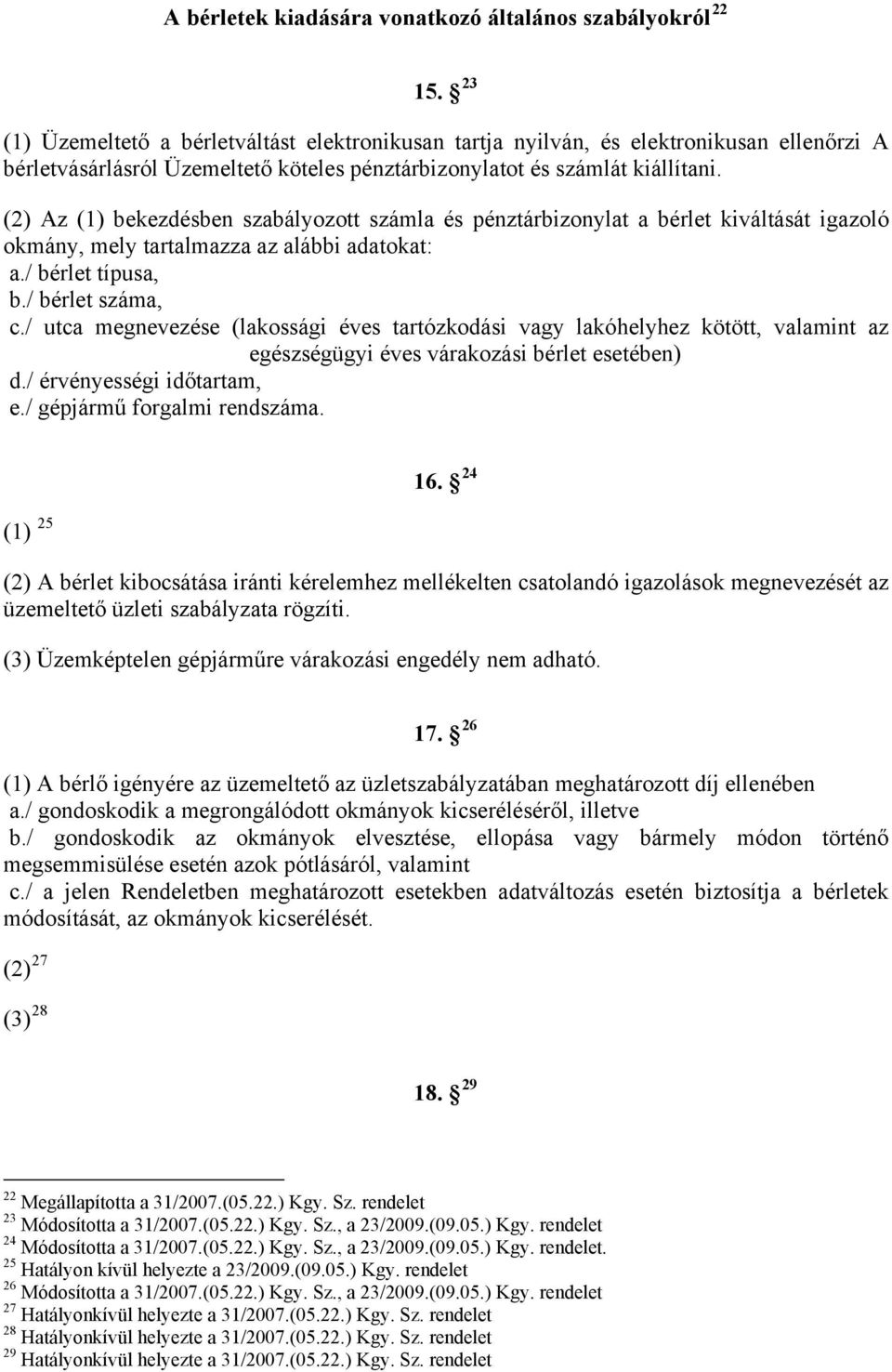 (2) Az (1) bekezdésben szabályozott számla és pénztárbizonylat a bérlet kiváltását igazoló okmány, mely tartalmazza az alábbi adatokat: a./ bérlet típusa, b./ bérlet száma, c.