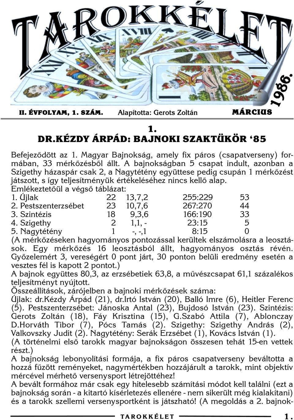 A bajnokságban 5 csapat indult, azonban a Szigethy házaspár csak 2, a Nagytétény együttese pedig csupán 1 mérkõzést játszott, s így teljesítményük értékeléséhez nincs kellõ alap.