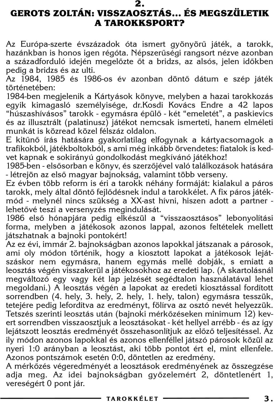 Az 1984, 1985 és 1986-os év azonban döntõ dátum e szép játék történetében: 1984-ben megjelenik a Kártyások könyve, melyben a hazai tarokkozás egyik kimagasló személyisége, dr.