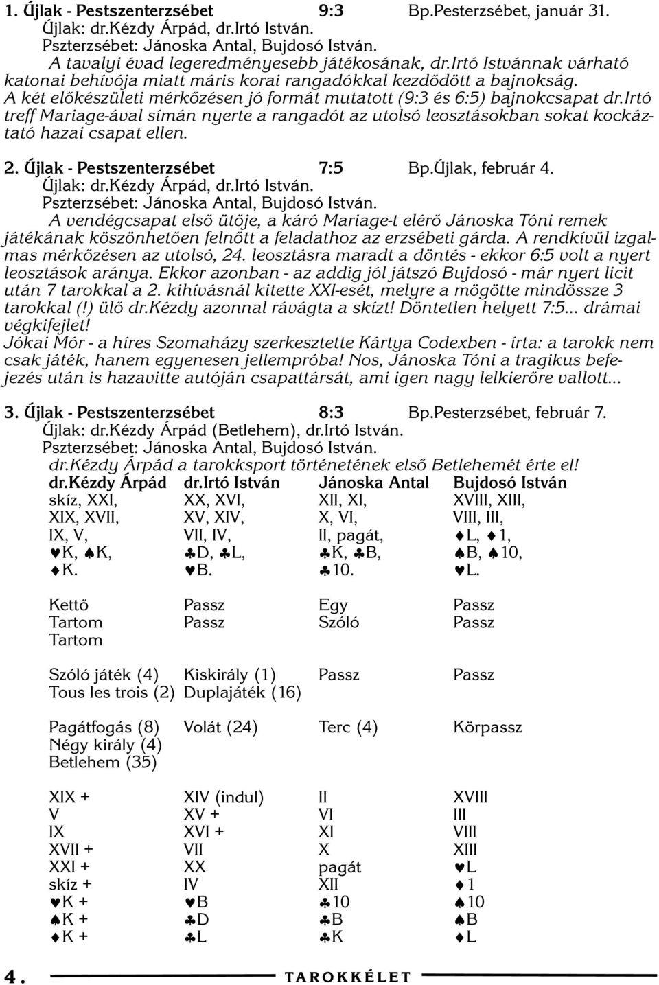 irtó treff Mariage-ával símán nyerte a rangadót az utolsó leosztásokban sokat kockáztató hazai csapat ellen. 2. Újlak - Pestszenterzsébet 7:5 Bp.Újlak, február 4. Újlak: dr.kézdy Árpád, dr.