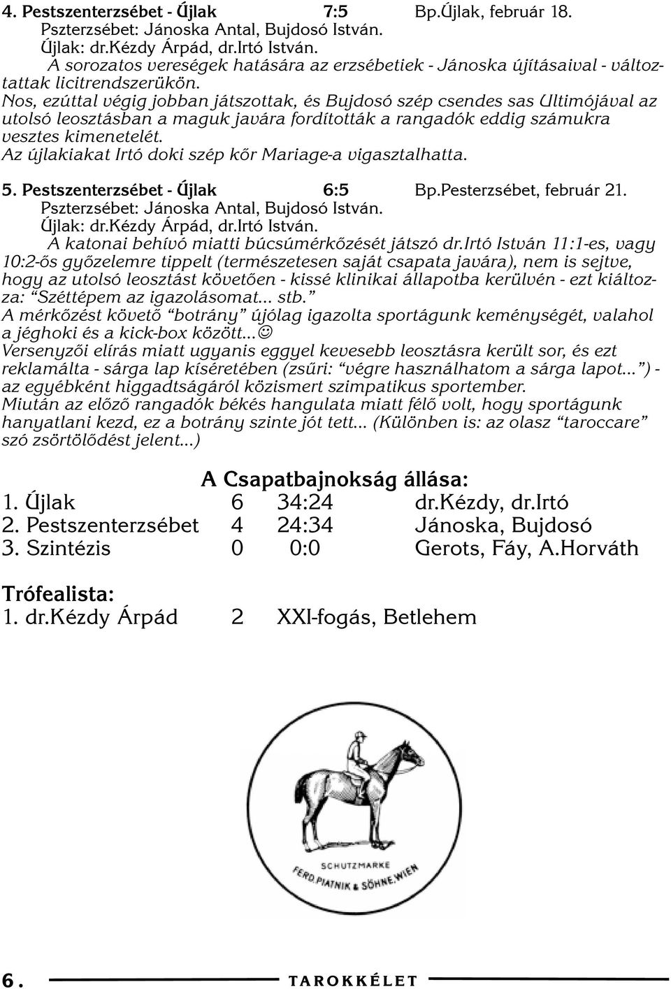 Az újlakiakat Irtó doki szép kõr Mariage-a vigasztalhatta. 5. Pestszenterzsébet - Újlak 6:5 Bp.Pesterzsébet, február 21. Újlak: dr.kézdy Árpád, dr.irtó István.