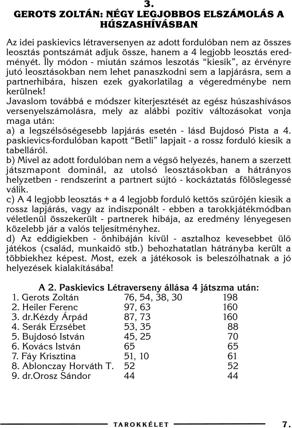 Javaslom továbbá e módszer kiterjesztését az egész húszashívásos versenyelszámolásra, mely az alábbi pozitív változásokat vonja maga után: a) a legszélsõségesebb lapjárás esetén - lásd Bujdosó Pista