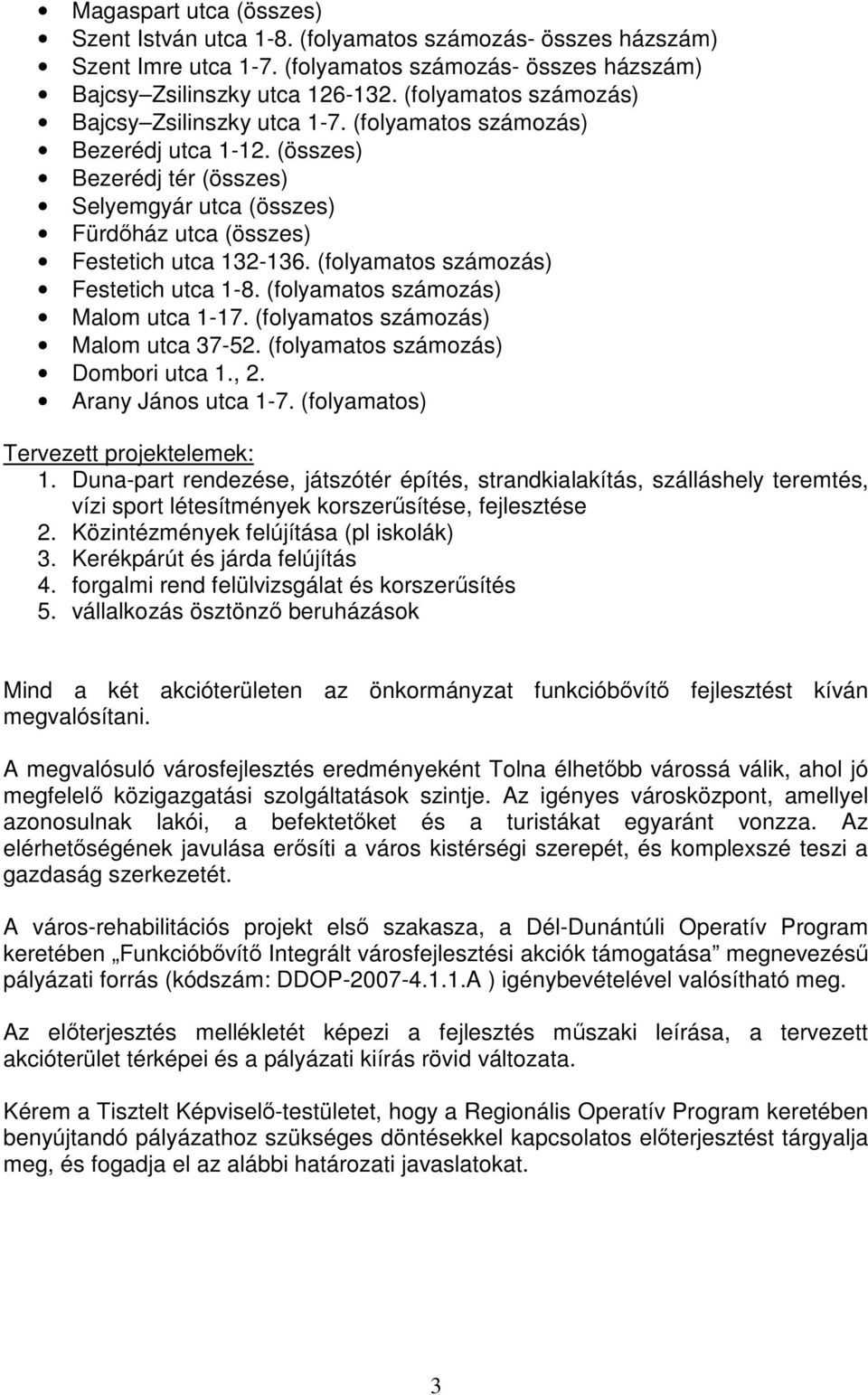(folyamatos számozás) Festetich utca 1-8. (folyamatos számozás) Malom utca 1-17. (folyamatos számozás) Malom utca 37-52. (folyamatos számozás) Dombori utca 1., 2. Arany János utca 1-7.