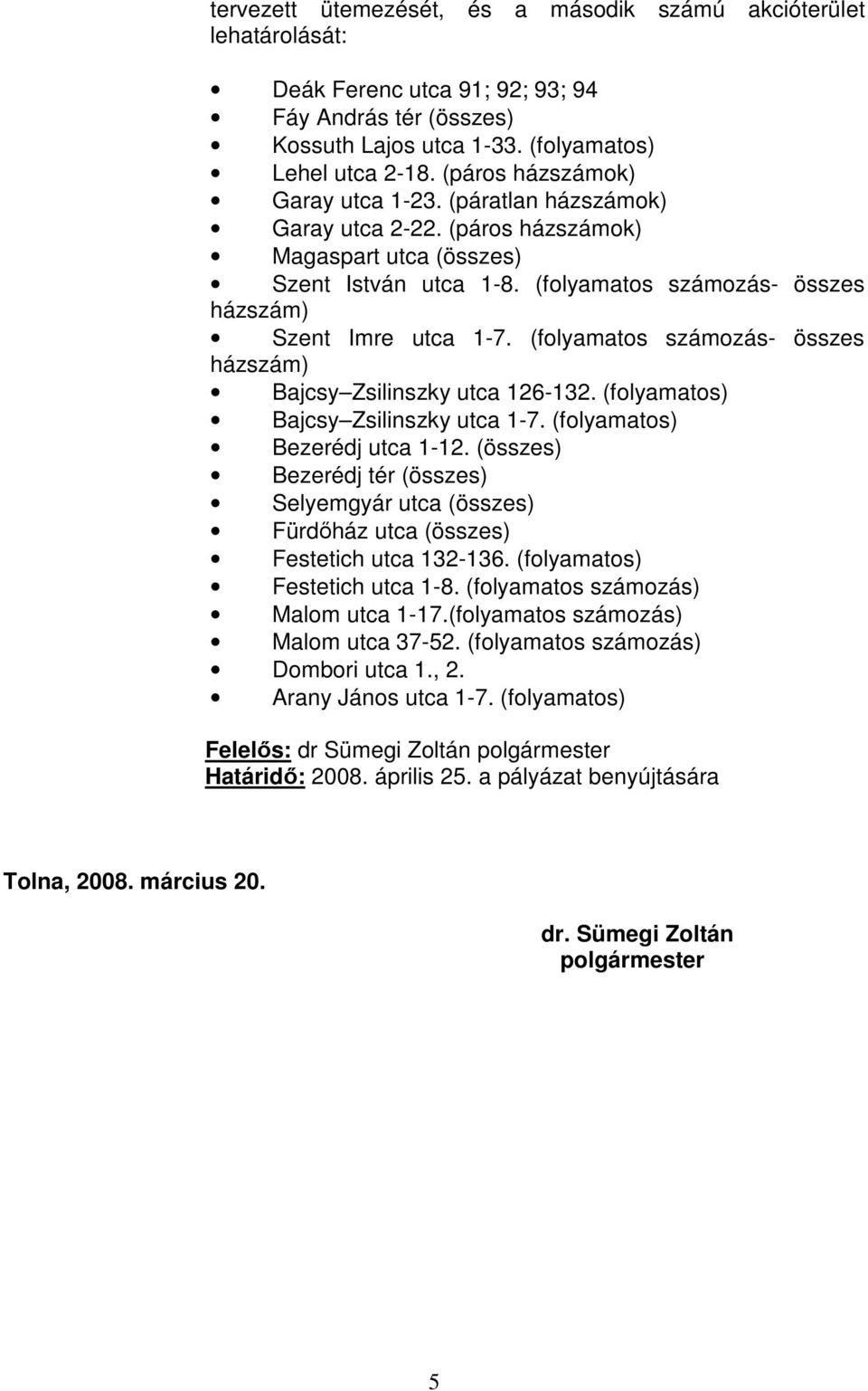 (folyamatos számozás- összes házszám) Bajcsy Zsilinszky utca 126-132. (folyamatos) Bajcsy Zsilinszky utca 1-7. (folyamatos) Bezerédj utca 1-12.