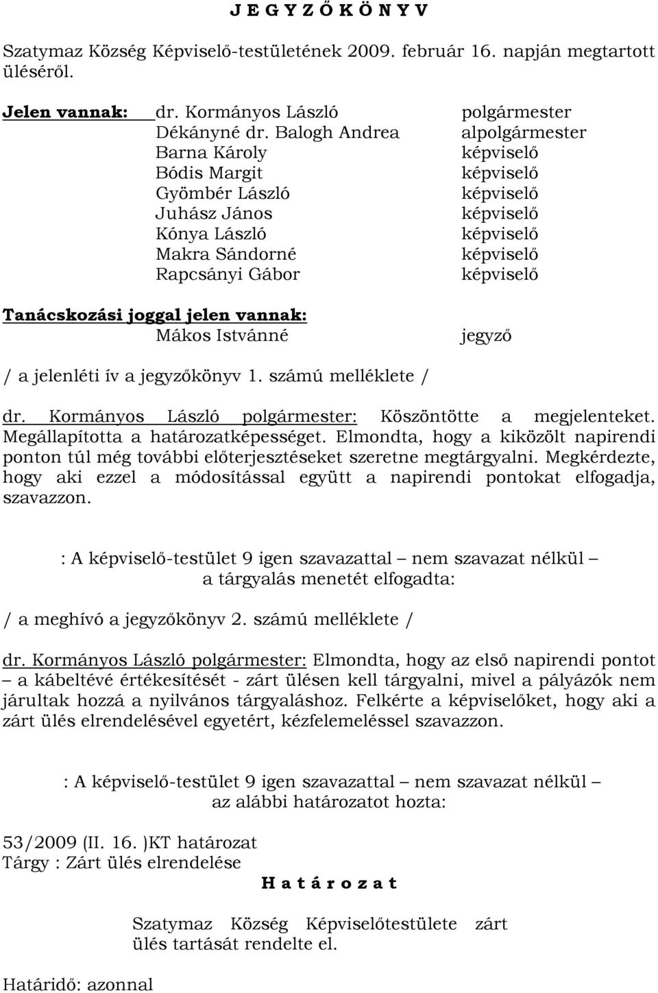 a jegyzőkönyv 1. számú melléklete / dr. Kormányos László polgármester: Köszöntötte a megjelenteket. Megállapította a határozatképességet.