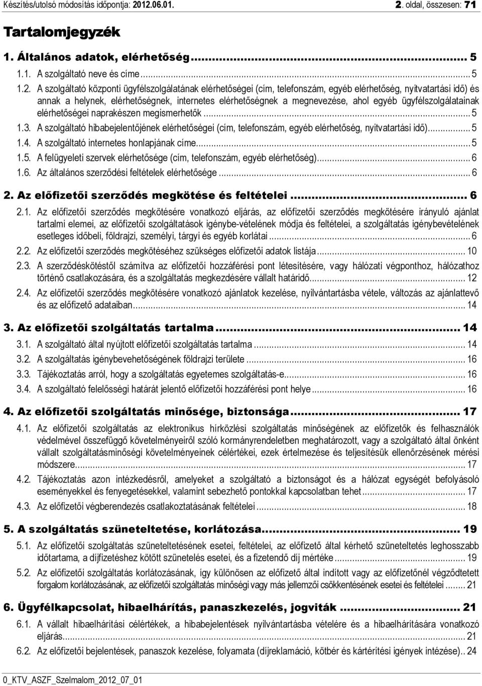 telefonszám, egyéb elérhetőség, nyitvatartási idő) és annak a helynek, elérhetőségnek, internetes elérhetőségnek a megnevezése, ahol egyéb ügyfélszolgálatainak elérhetőségei naprakészen megismerhetők.