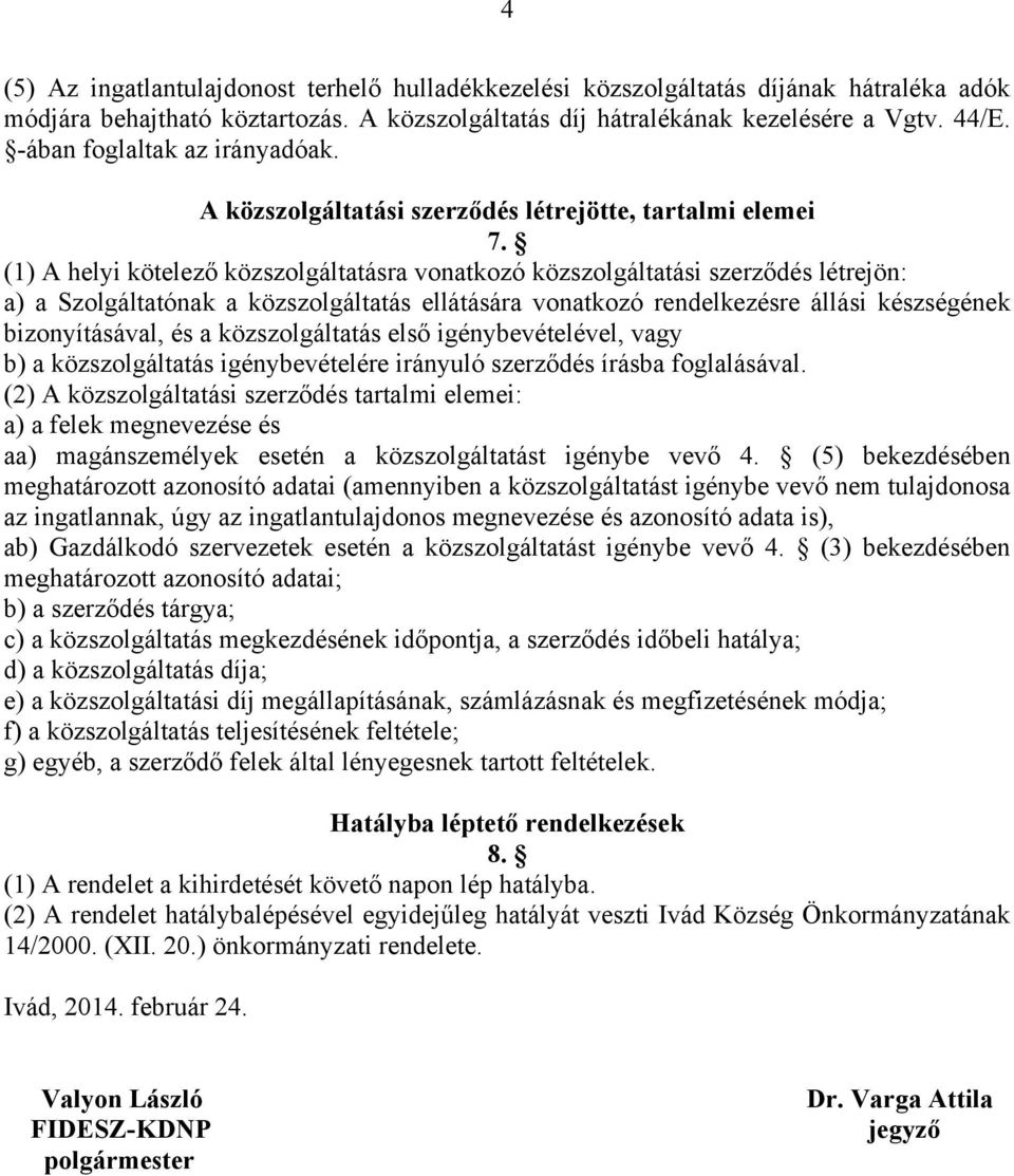 (1) A helyi kötelező közszolgáltatásra vonatkozó közszolgáltatási szerződés létrejön: a) a Szolgáltatónak a közszolgáltatás ellátására vonatkozó rendelkezésre állási készségének bizonyításával, és a