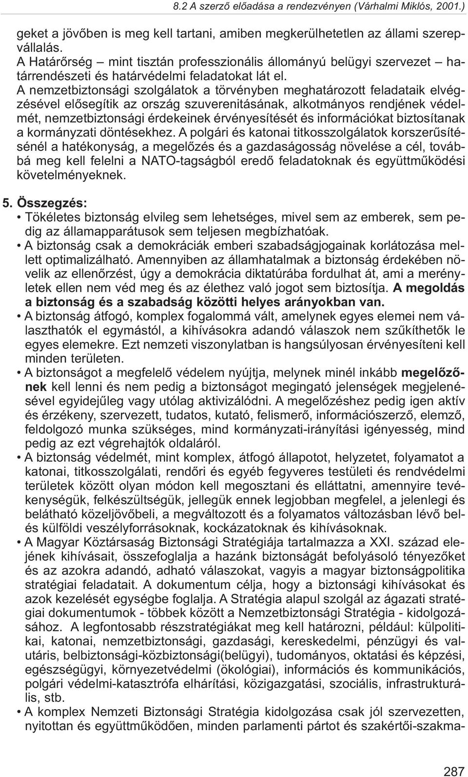 A nemzetbiztonsági szolgálatok a törvényben meghatározott feladataik elvégzésével elõsegítik az ország szuverenitásának, alkotmányos rendjének védelmét, nemzetbiztonsági érdekeinek érvényesítését és