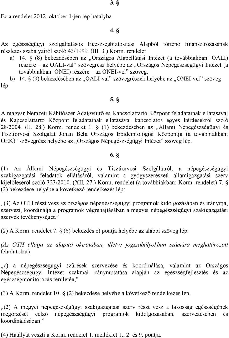 (8) bekezdésében az Országos Alapellátási Intézet (a továbbiakban: OALI) részére az OALI-val szövegrész helyébe az Országos Népegészségügyi Intézet (a továbbiakban: ONEI) részére az ONEI-vel szöveg,