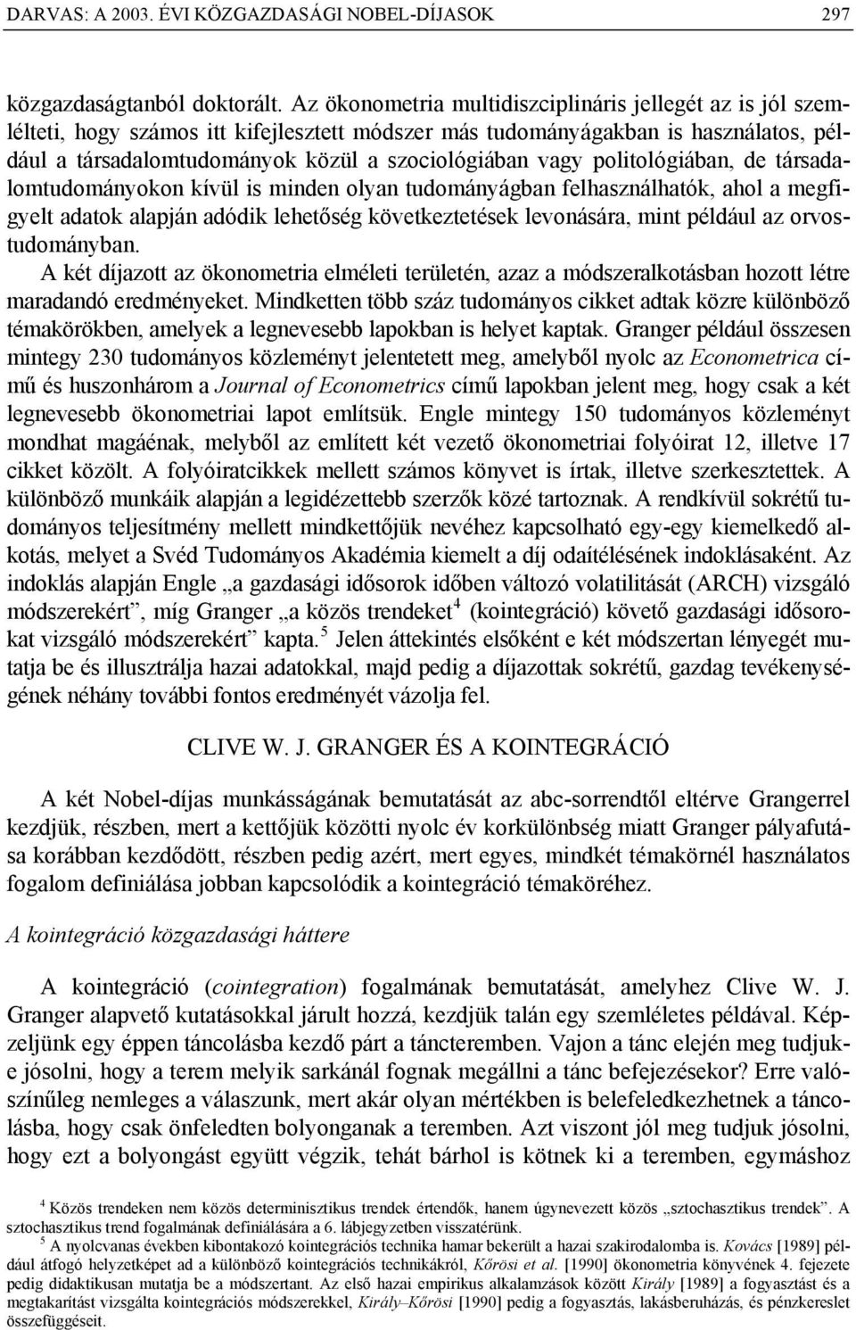 poliológiában, de ársadalomudományokon kívül is minden olyan udományágban felhasználhaók, ahol a megfigyel adaok alapján adódik leheőség kövekezeések levonására, min például az orvosudományban.