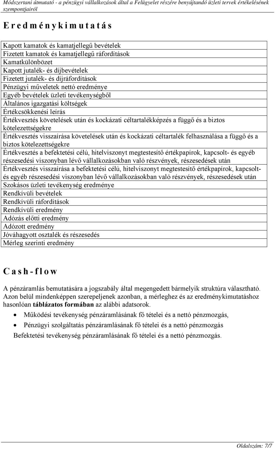 kötelezettségekre Értékvesztés visszaírása követelések után és kockázati céltartalék felhasználása a függő és a biztos kötelezettségekre Értékvesztés a befektetési célú, hitelviszonyt megtestesítő