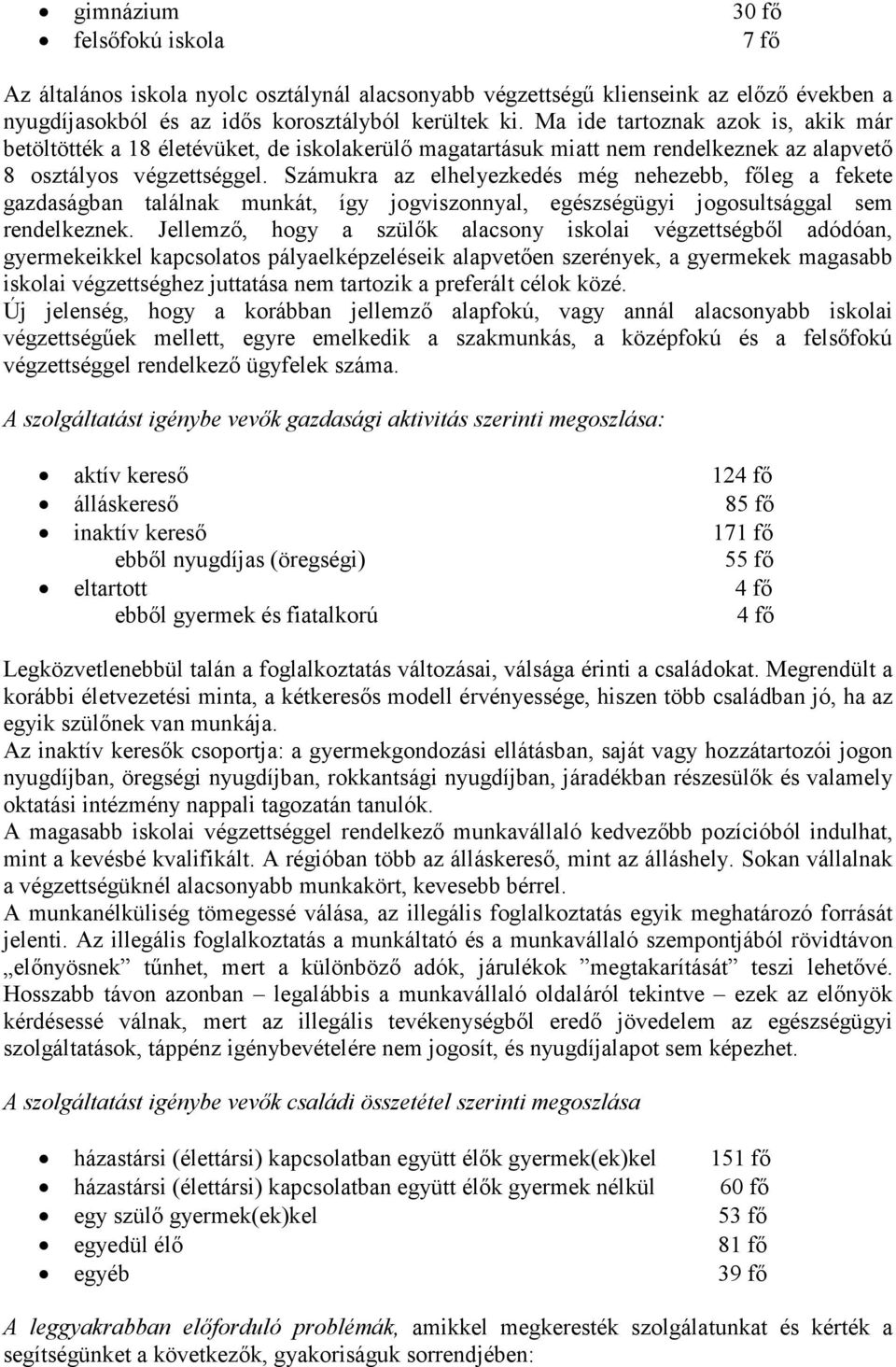 Számukra az elhelyezkedés még nehezebb, főleg a fekete gazdaságban találnak munkát, így jogviszonnyal, egészségügyi jogosultsággal sem rendelkeznek.