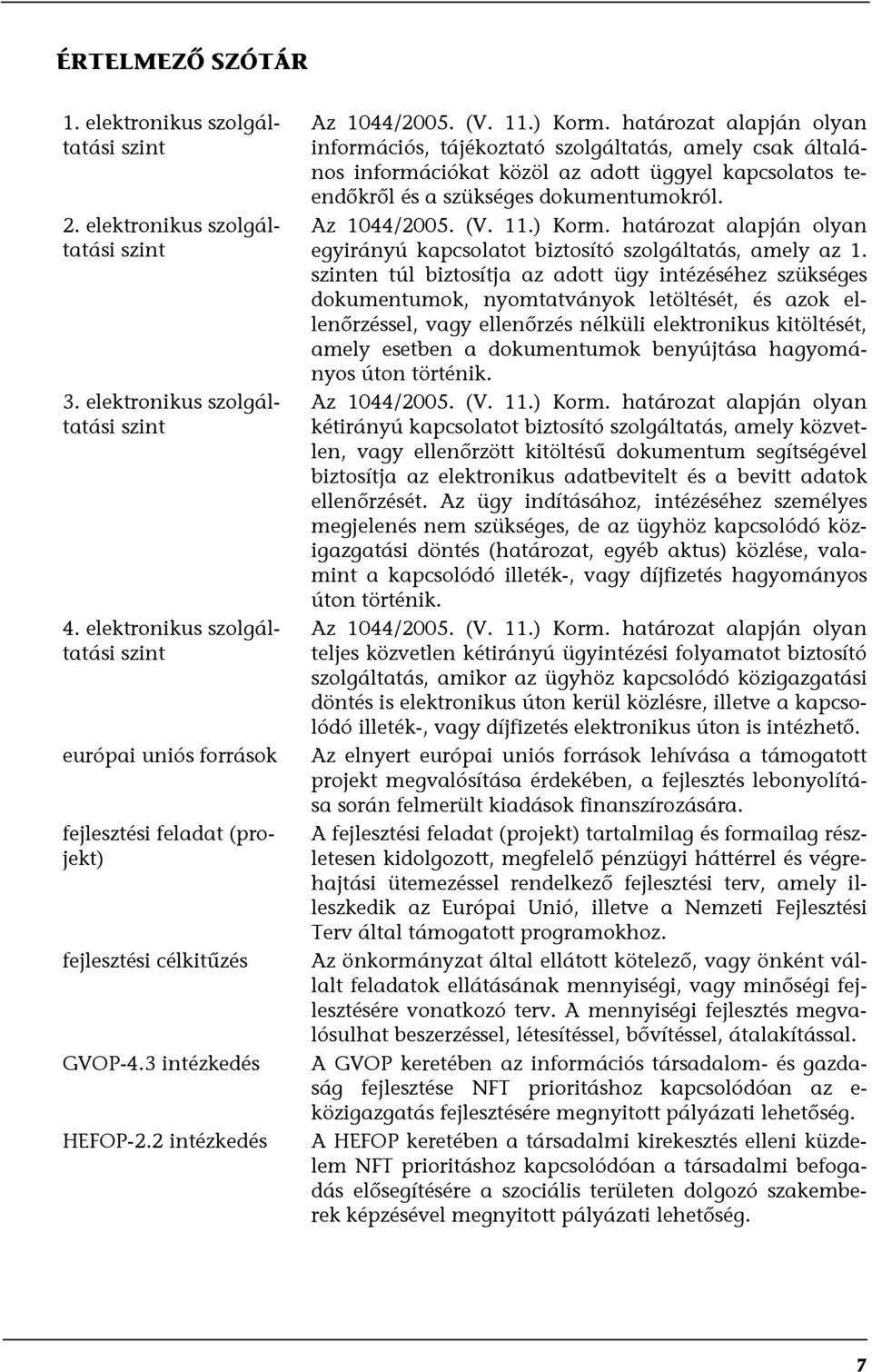 határozat alapján olyan információs, tájékoztató szolgáltatás, amely csak általános információkat közöl az adott üggyel kapcsolatos teendőkről és a szükséges dokumentumokról. Az 1044/2005. (V. 11.