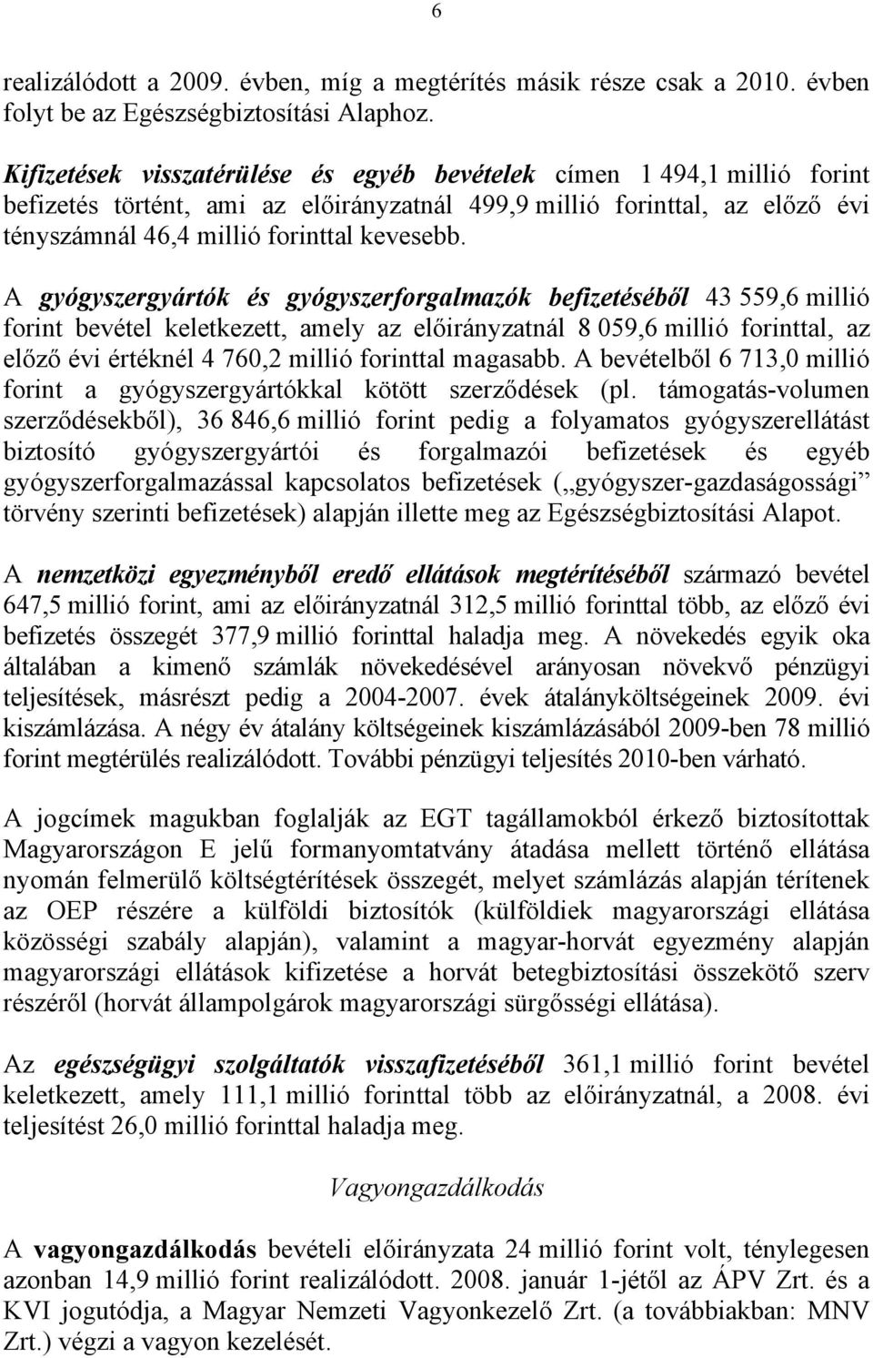 A gyógyszergyártók és gyógyszerforgalmazók befizetéséből 43 559,6 millió forint bevétel keletkezett, amely az előirányzatnál 8 059,6 millió forinttal, az előző évi értéknél 4 760,2 millió forinttal