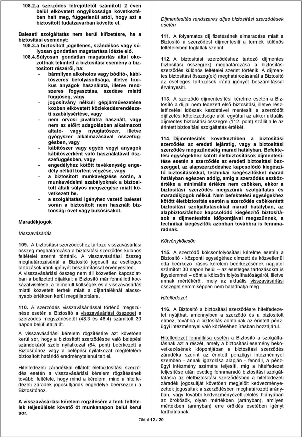 Súlyosan gondatlan magatartás által okozottnak tekintett a biztosítási esemény a biztosított részéről, ha: - bármilyen alkoholos vagy bódító-, kábítószeres befolyásoltsága, illetve toxikus anyagok