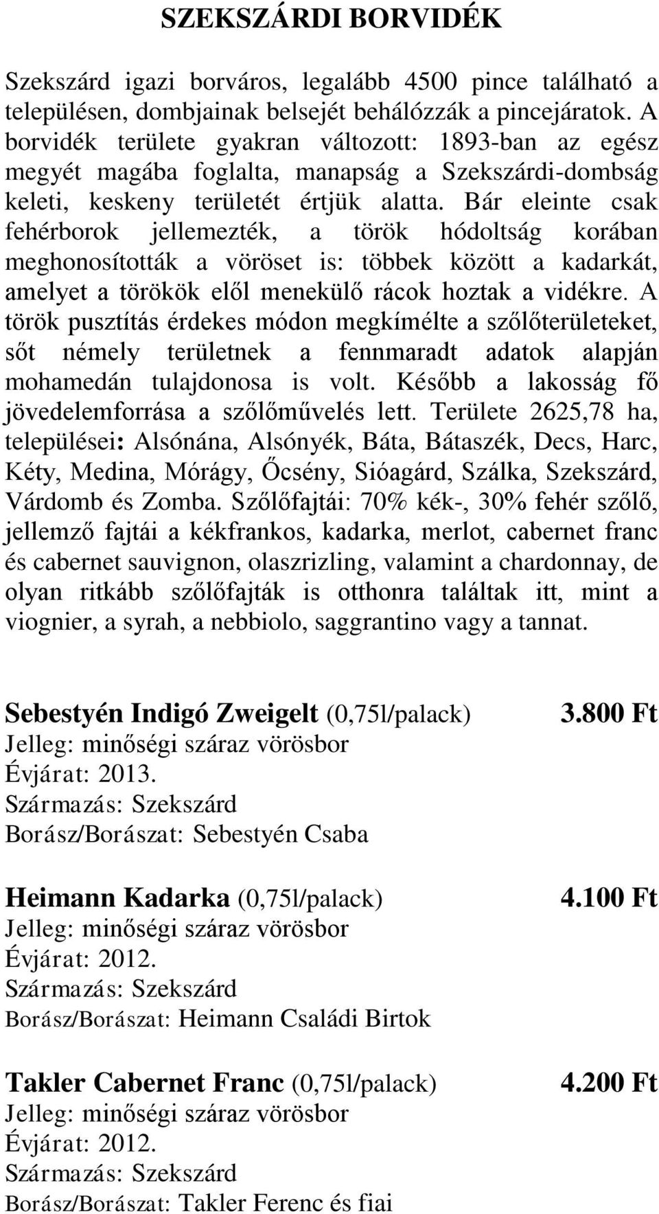 Bár eleinte csak fehérborok jellemezték, a török hódoltság korában meghonosították a vöröset is: többek között a kadarkát, amelyet a törökök elől menekülő rácok hoztak a vidékre.