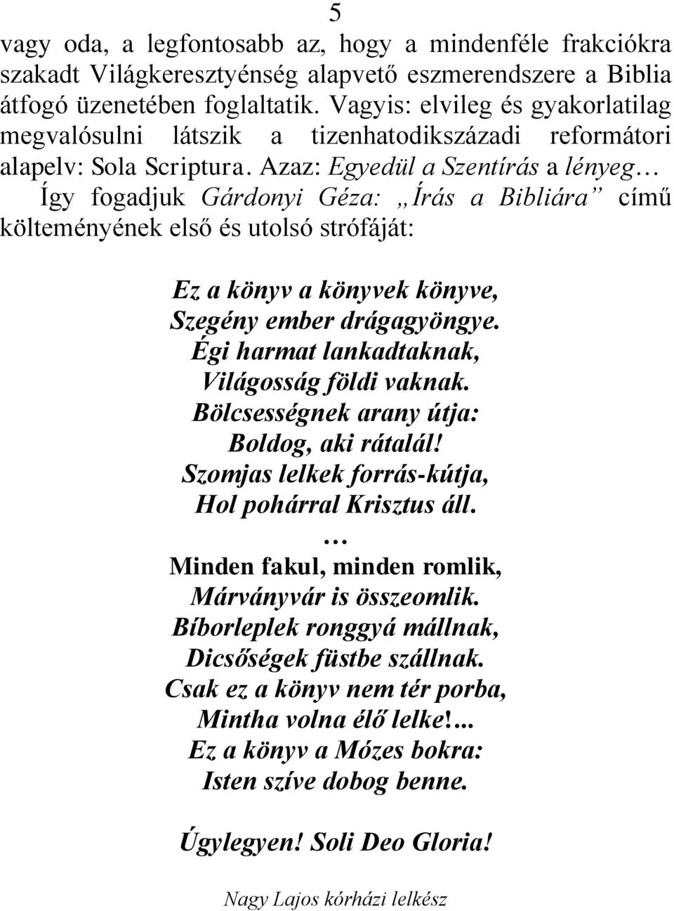 Azaz: Egyedül a Szentírás a lényeg Így fogadjuk Gárdonyi Géza: Írás a Bibliára című költeményének első és utolsó strófáját: Ez a könyv a könyvek könyve, Szegény ember drágagyöngye.