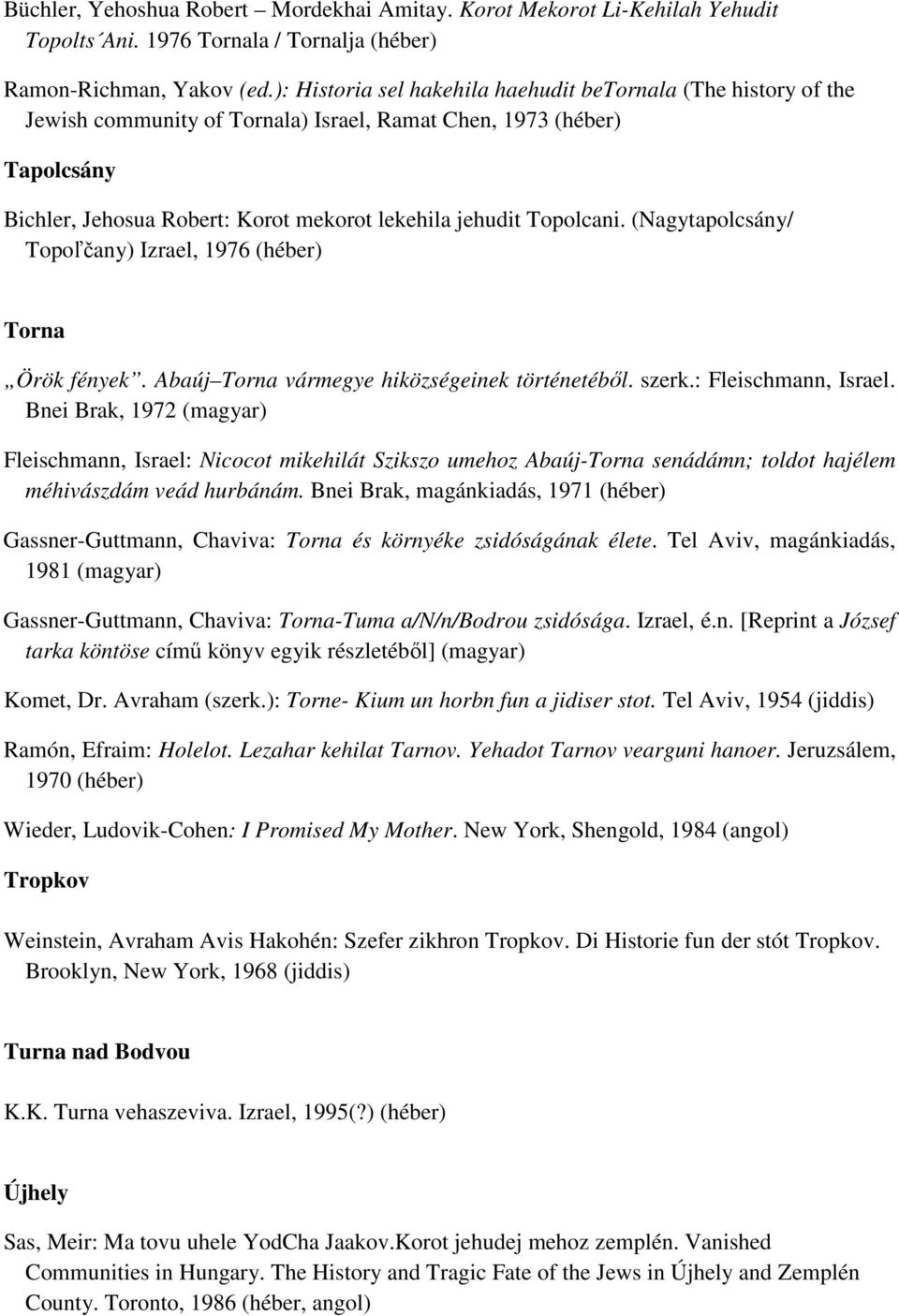 Topolcani. (Nagytapolcsány/ Topoľčany) Izrael, 1976 (héber) Torna Örök fények. Abaúj Torna vármegye hiközségeinek történetéből. szerk.: Fleischmann, Israel.