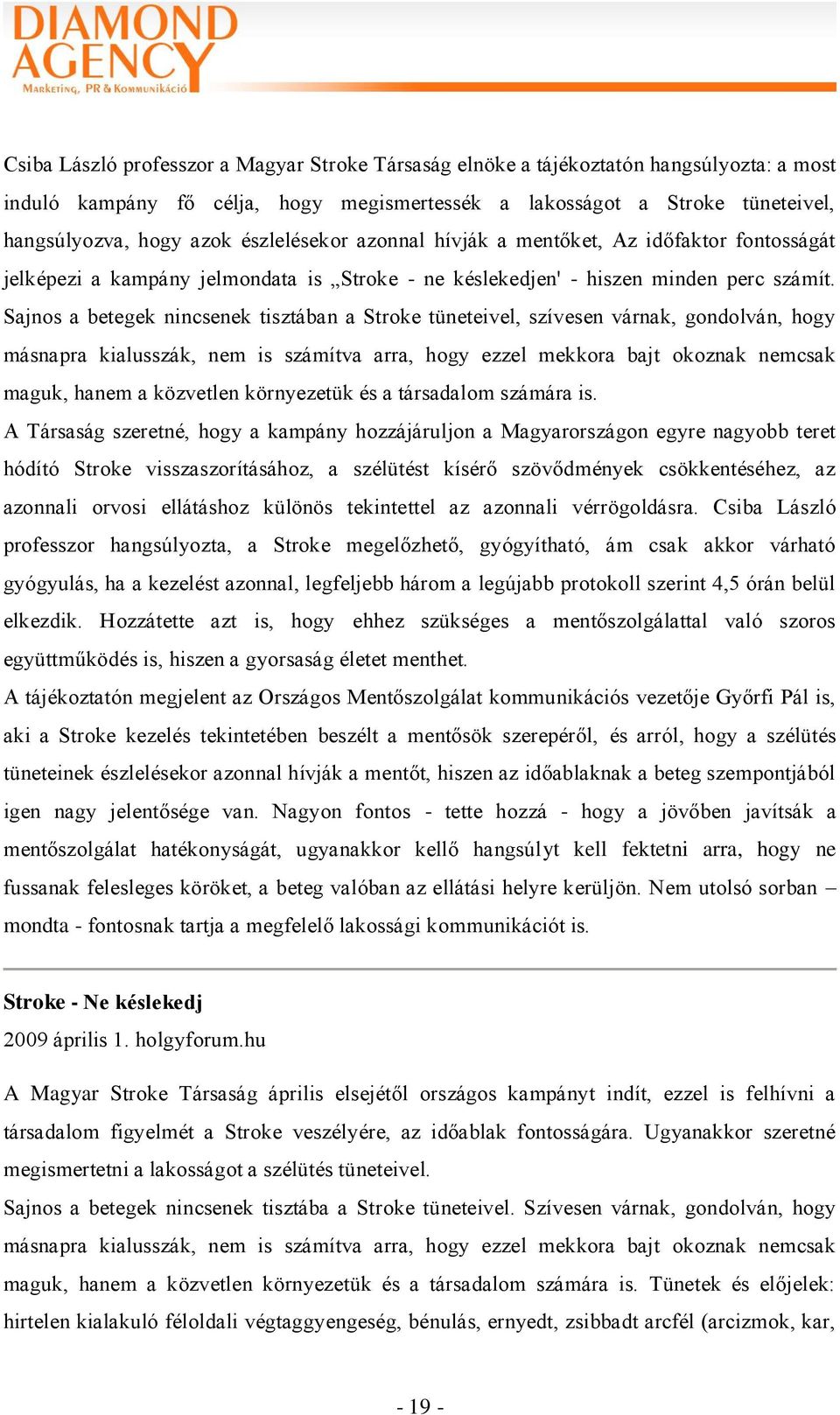 Sajnos a betegek nincsenek tisztában a Stroke tüneteivel, szívesen várnak, gondolván, hogy másnapra kialusszák, nem is számítva arra, hogy ezzel mekkora bajt okoznak nemcsak maguk, hanem a közvetlen