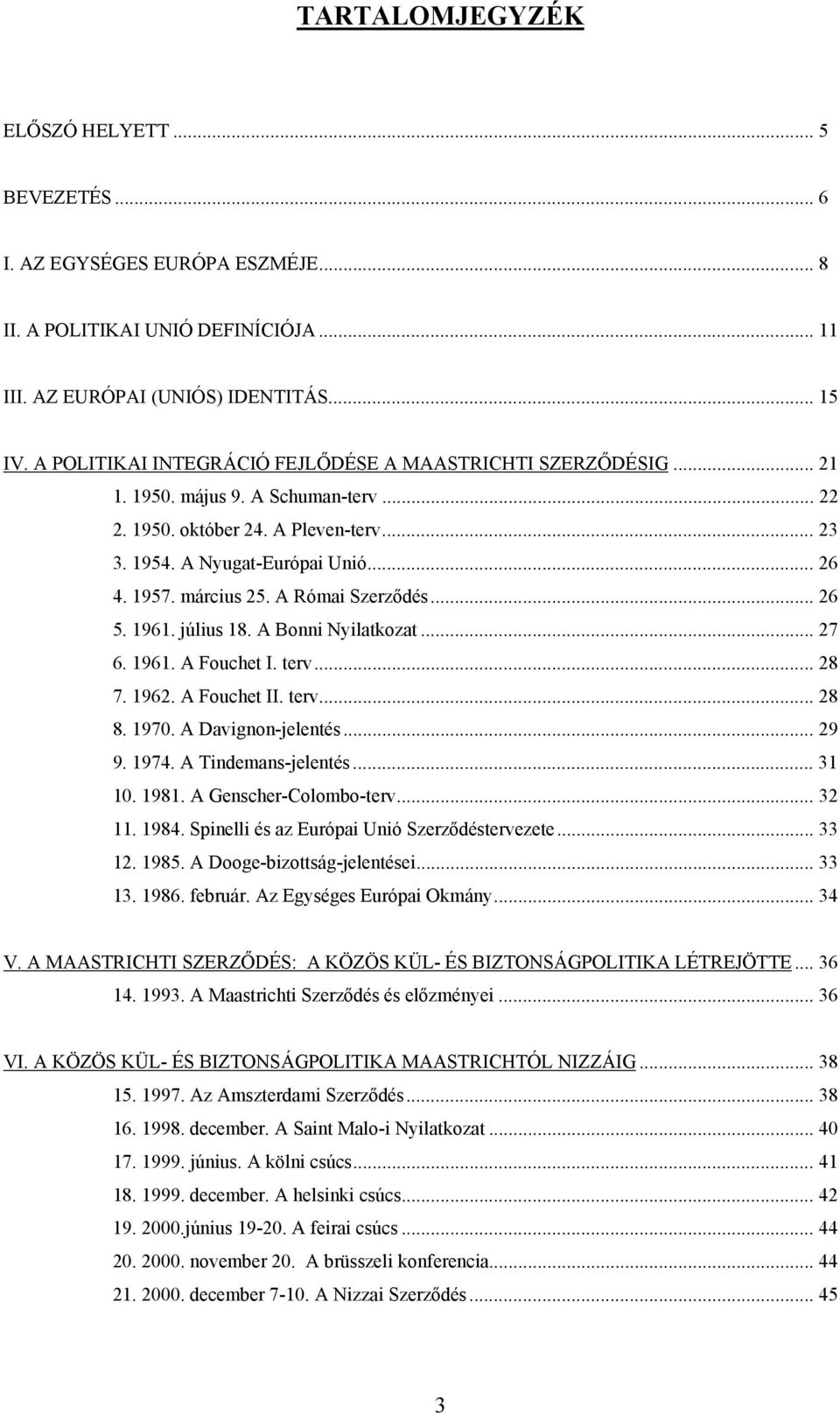 március 25. A Római Szerződés... 26 5. 1961. július 18. A Bonni Nyilatkozat... 27 6. 1961. A Fouchet I. terv... 28 7. 1962. A Fouchet II. terv... 28 8. 1970. A Davignon-jelentés... 29 9. 1974.