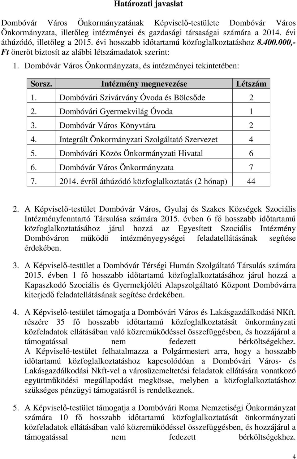 Intézmény megnevezése Létszám 1. Dombóvári Szivárvány Óvoda és Bölcsőde 2 2. Dombóvári Gyermekvilág Óvoda 1 3. Dombóvár Város Könyvtára 2 4. Integrált Önkormányzati Szolgáltató Szervezet 4 5.