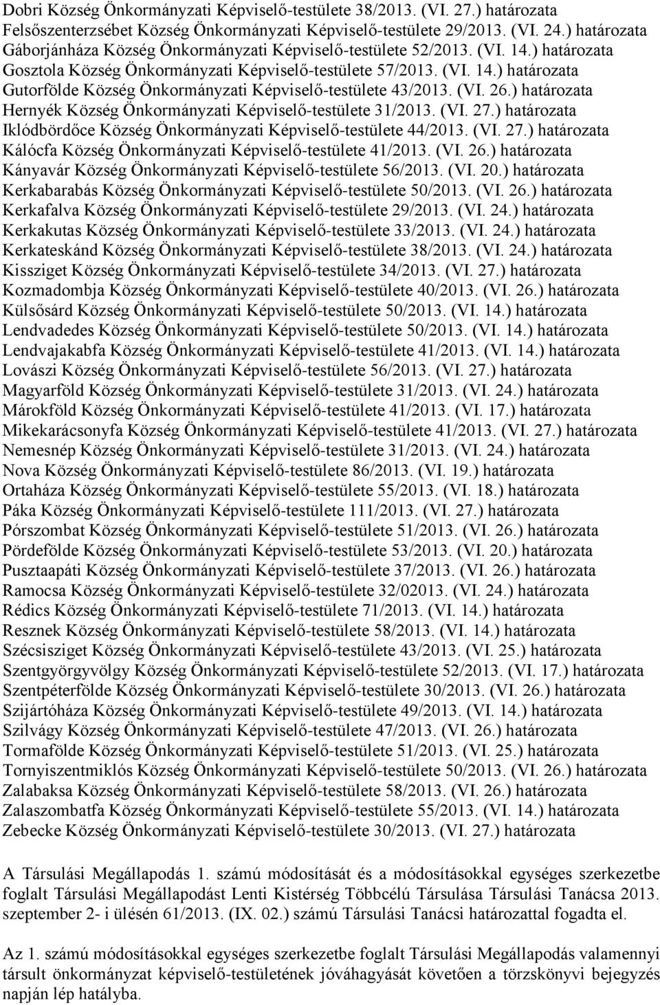 (VI. 26.) határozata Hernyék Község Önkormányzati Képviselő-testülete 31/2013. (VI. 27.) határozata Iklódbördőce Község Önkormányzati Képviselő-testülete 44/2013. (VI. 27.) határozata Kálócfa Község Önkormányzati Képviselő-testülete 41/2013.