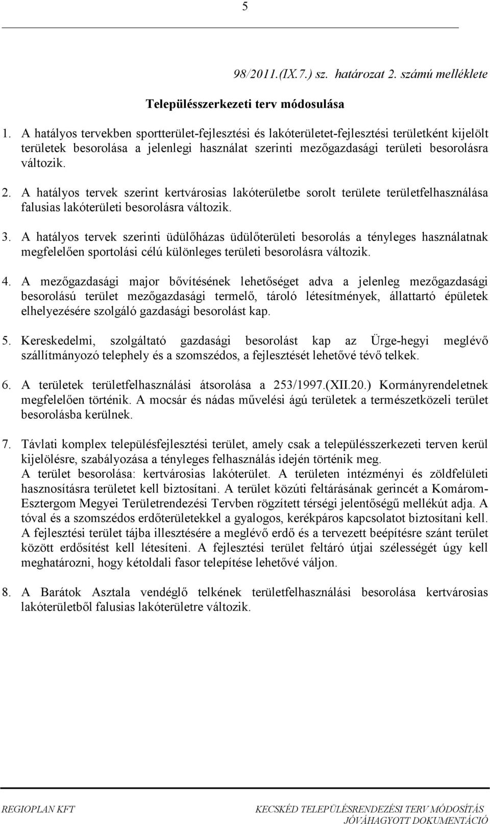 A hatályos tervek szerint kertvárosias lakóterületbe sorolt területe területfelhasználása falusias lakóterületi besorolásra változik. 3.