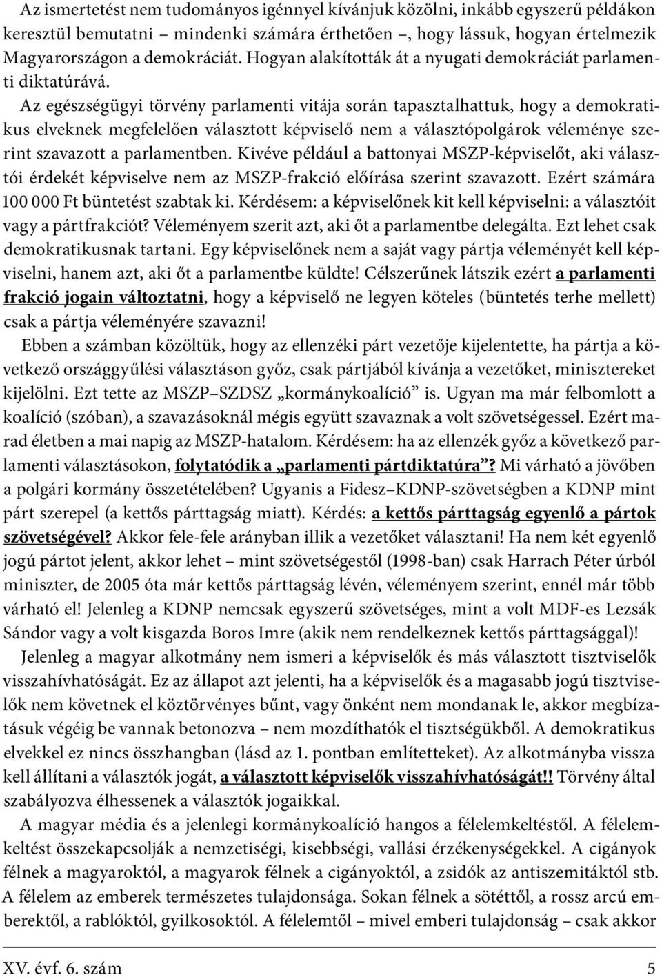 Az egészségügyi törvény parlamenti vitája során tapasztalhattuk, hogy a demokratikus elveknek megfelelően választott képviselő nem a választópolgárok véleménye szerint szavazott a parlamentben.