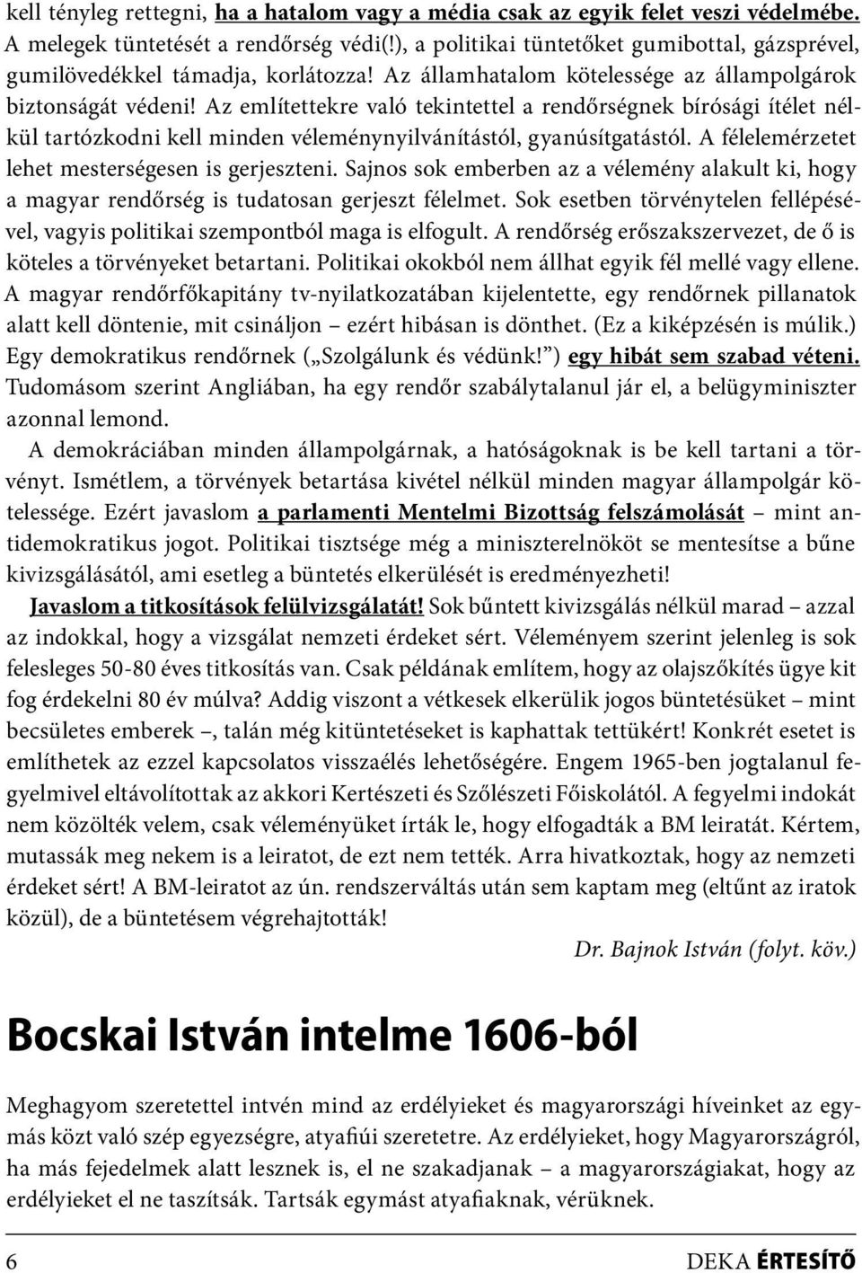 Az említettekre való tekintettel a rendőrségnek bírósági ítélet nélkül tartózkodni kell minden véleménynyilvánítástól, gyanúsítgatástól. A félelemérzetet lehet mesterségesen is gerjeszteni.