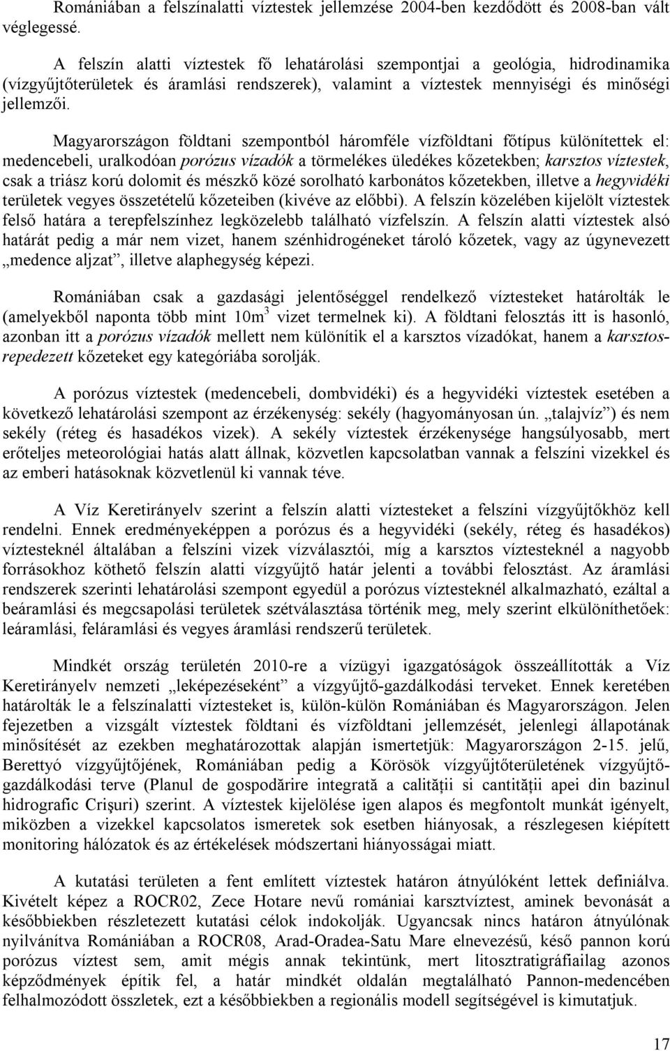 Magyarországon földtani szempontból háromféle vízföldtani főtípus különítettek el: medencebeli, uralkodóan porózus vízadók a törmelékes üledékes kőzetekben; karsztos víztestek, csak a triász korú