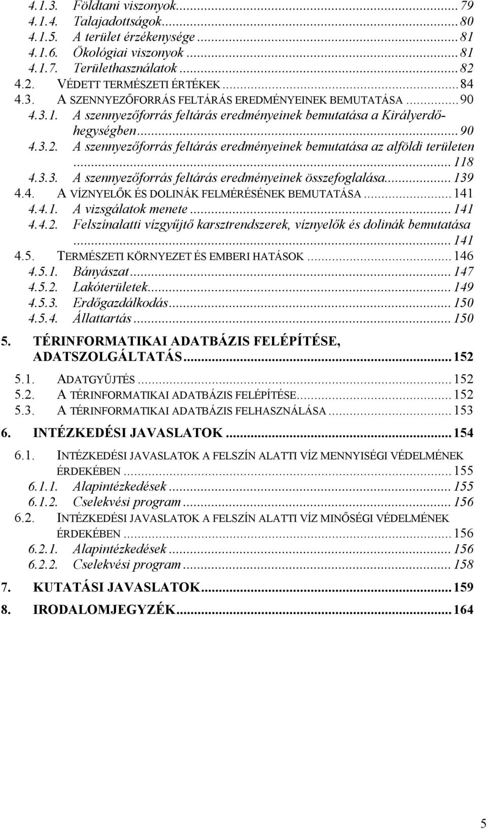 ..139 4.4. A VÍZNYELŐK ÉS DOLINÁK FELMÉRÉSÉNEK BEMUTATÁSA...141 4.4.1. A vizsgálatok menete...141 4.4.2. Felszínalatti vízgyűjtő karsztrendszerek, víznyelők és dolinák bemutatása...141 4.5.