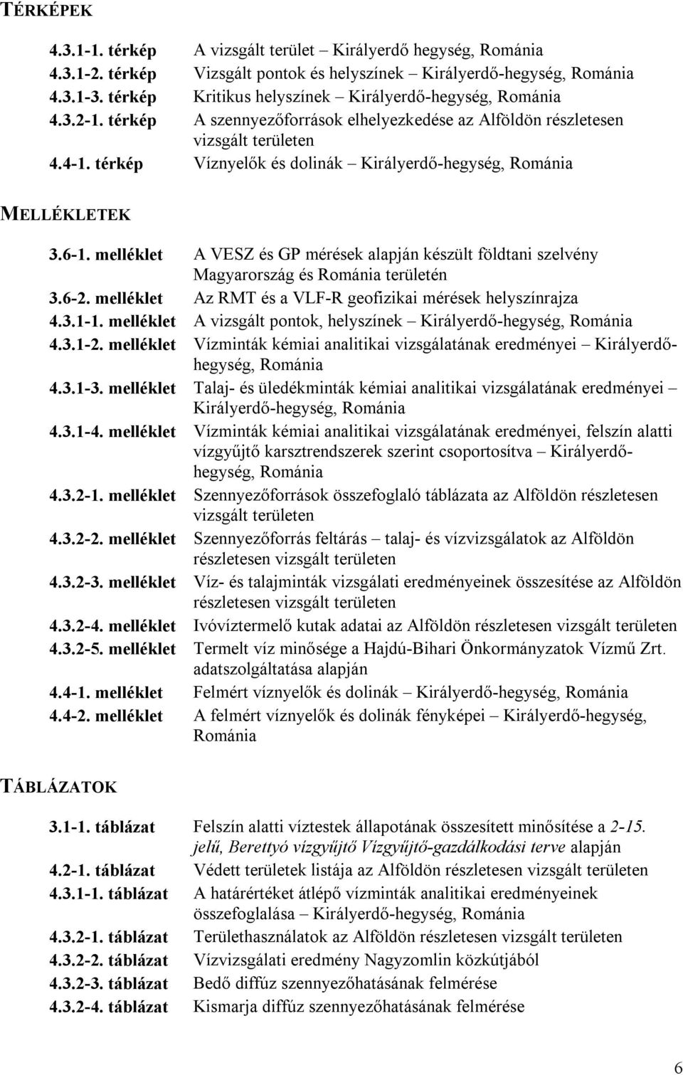 térkép Víznyelők és dolinák Királyerdő-hegység, Románia MELLÉKLETEK 3.6-1. melléklet A VESZ és GP mérések alapján készült földtani szelvény Magyarország és Románia területén 3.6-2.