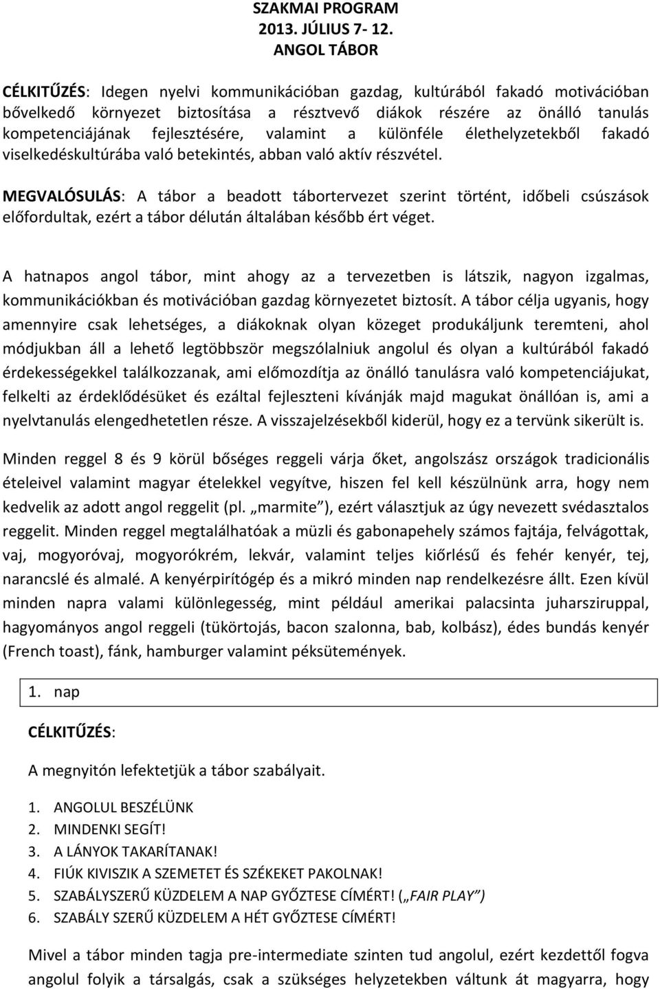 fejlesztésére, valamint a különféle élethelyzetekből fakadó viselkedéskultúrába való betekintés, abban való aktív részvétel.