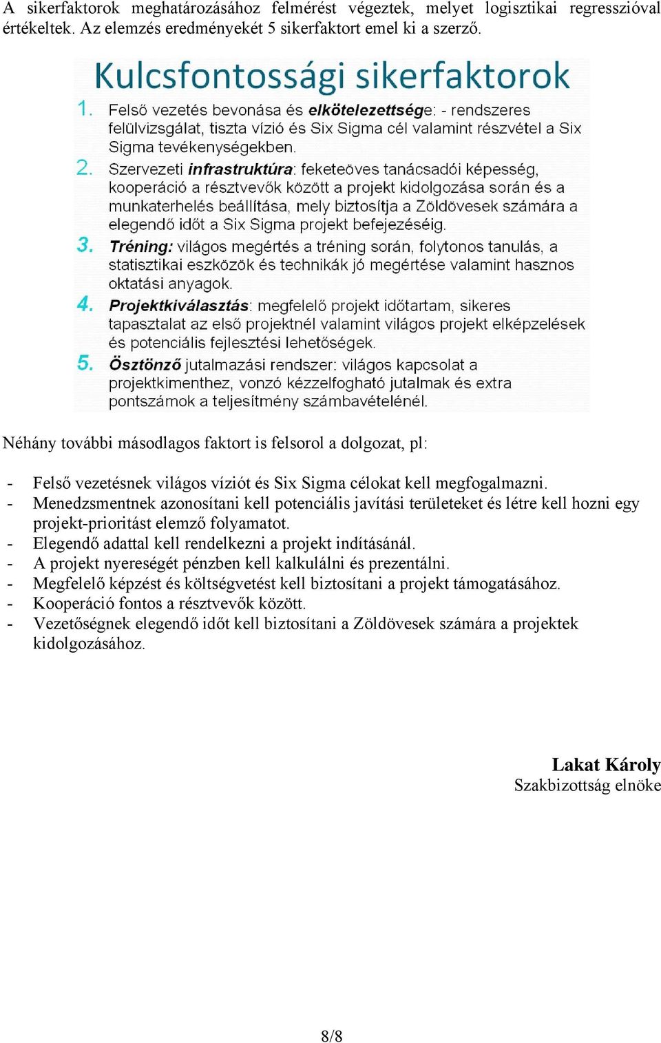 - Menedzsmentnek azonosítani kell potenciális javítási területeket és létre kell hozni egy projekt-prioritást elemző folyamatot. - Elegendő adattal kell rendelkezni a projekt indításánál.