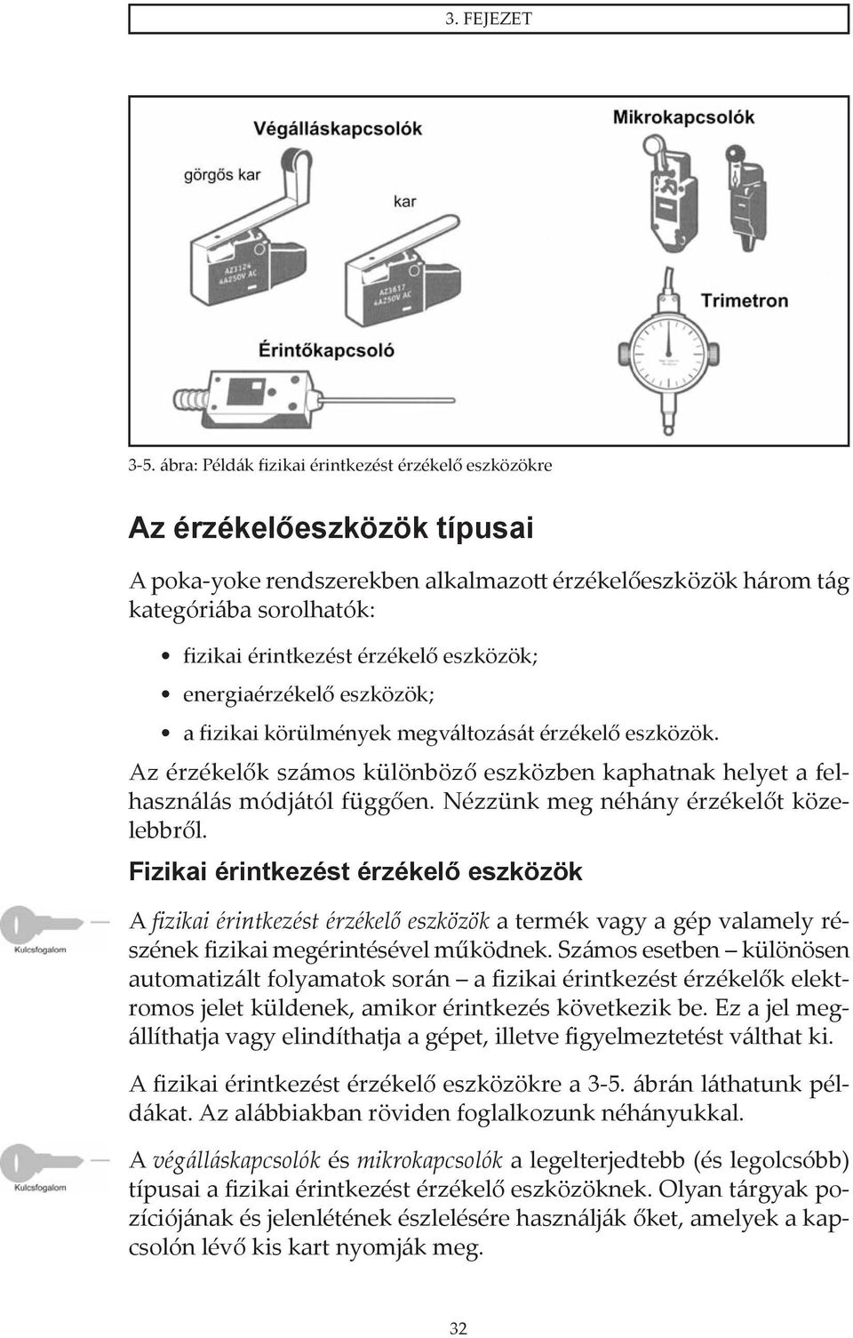 eszközök; energiaérzékelő eszközök; a fizikai körülmények megváltozását érzékelő eszközök. Az érzékelők számos különböző eszközben kaphatnak helyet a felhasználás módjától függően.