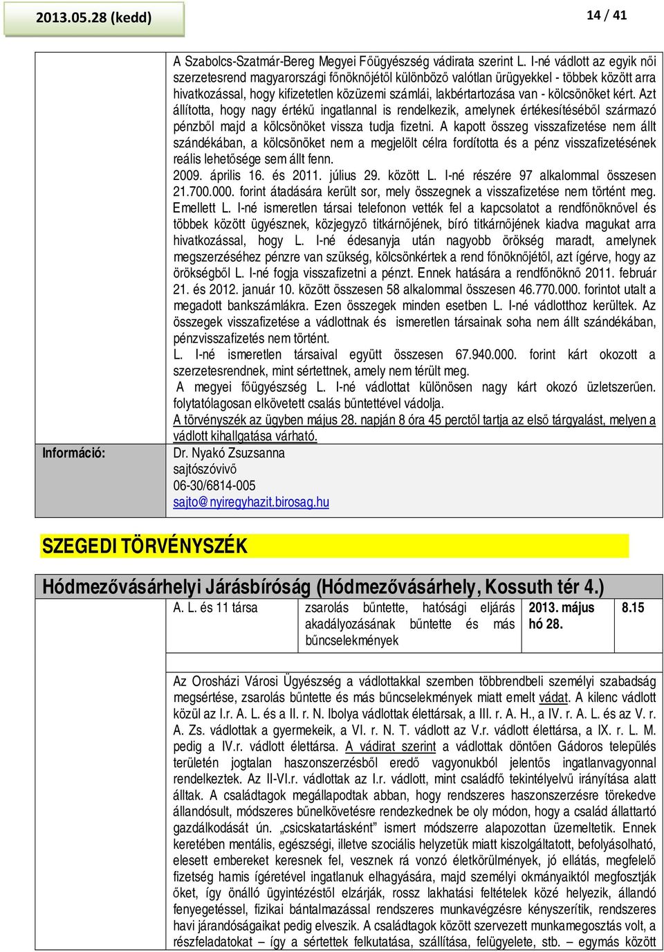 kölcsönöket kért. Azt állította, hogy nagy értékű ingatlannal is rendelkezik, amelynek értékesítéséből származó pénzből majd a kölcsönöket vissza tudja fizetni.