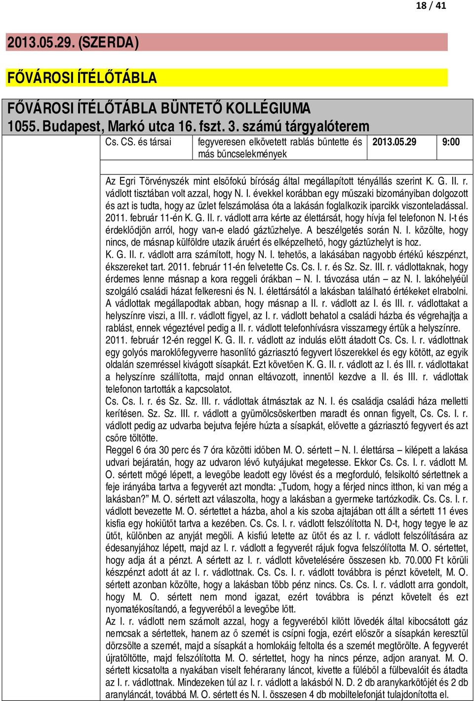 I. évekkel korábban egy műszaki bizományiban dolgozott és azt is tudta, hogy az üzlet felszámolása óta a lakásán foglalkozik iparcikk viszonteladással. 2011. február 11-én K. G. II. r.