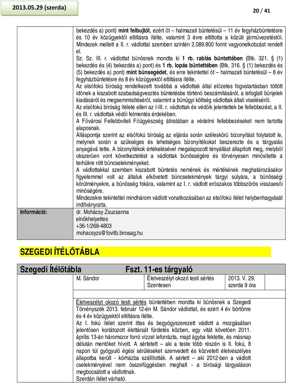 Mindezek mellett a II. r. vádlottal szemben szintén 2.089.800 forint vagyonelkobzást rendelt el. Sz. Sz. III. r. vádlottat bűnösnek mondta ki 1 rb. rablás bűntettében (Btk. 321.