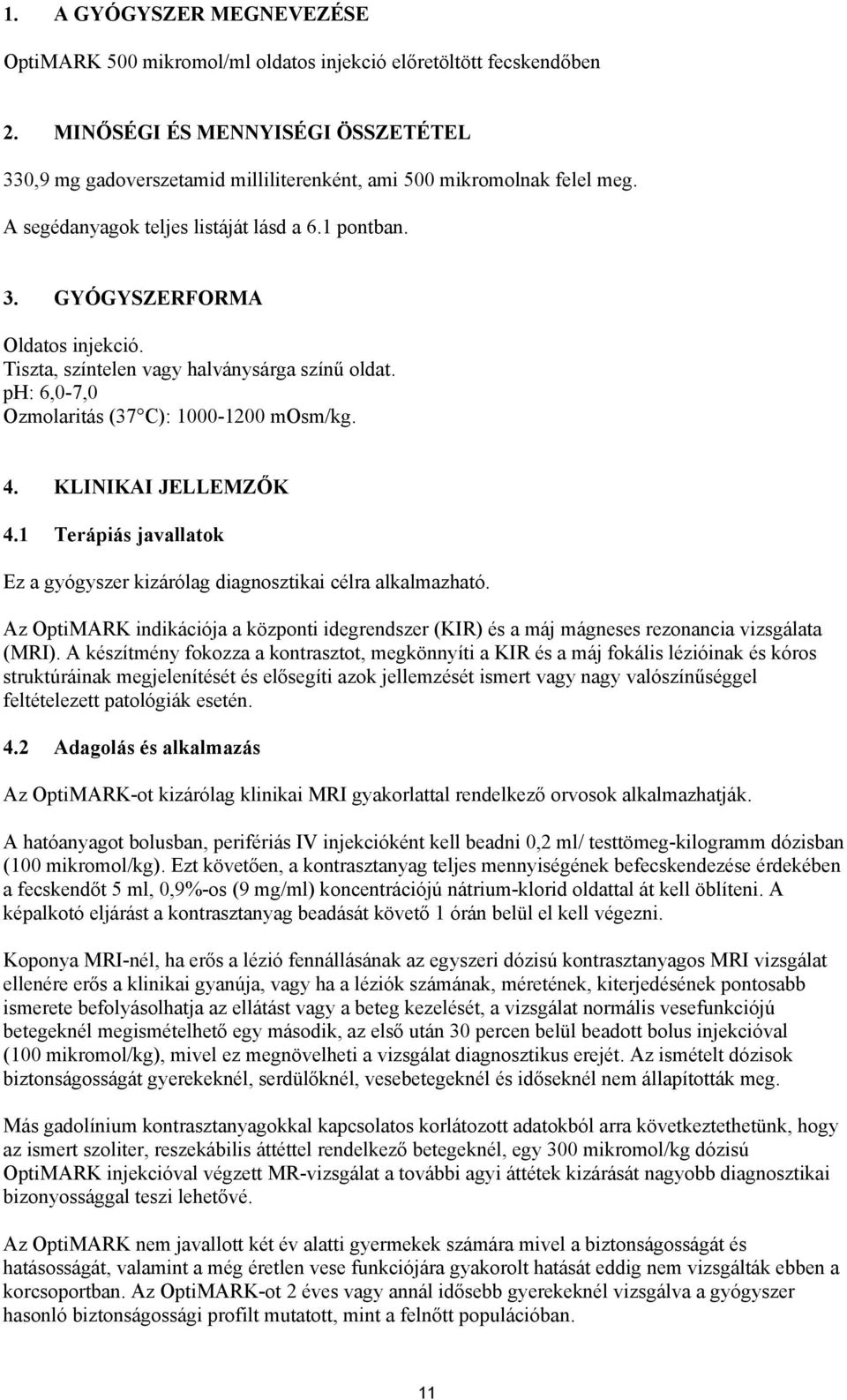 Tiszta, színtelen vagy halványsárga színű oldat. ph: 6,0-7,0 Ozmolaritás (37 C): 1000-1200 mosm/kg. 4. KLINIKAI JELLEMZŐK 4.