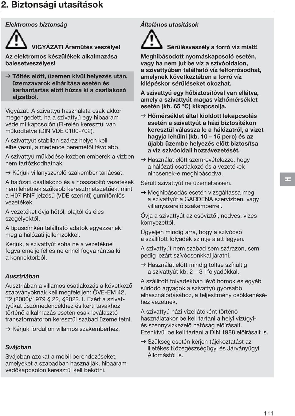 Vigyázat: A szivattyú használata csak akkor megengedett, ha a szivattyú egy hibaáram védelmi kapcsolón (FI-relén keresztül van működtetve (DIN VDE 0100-702).