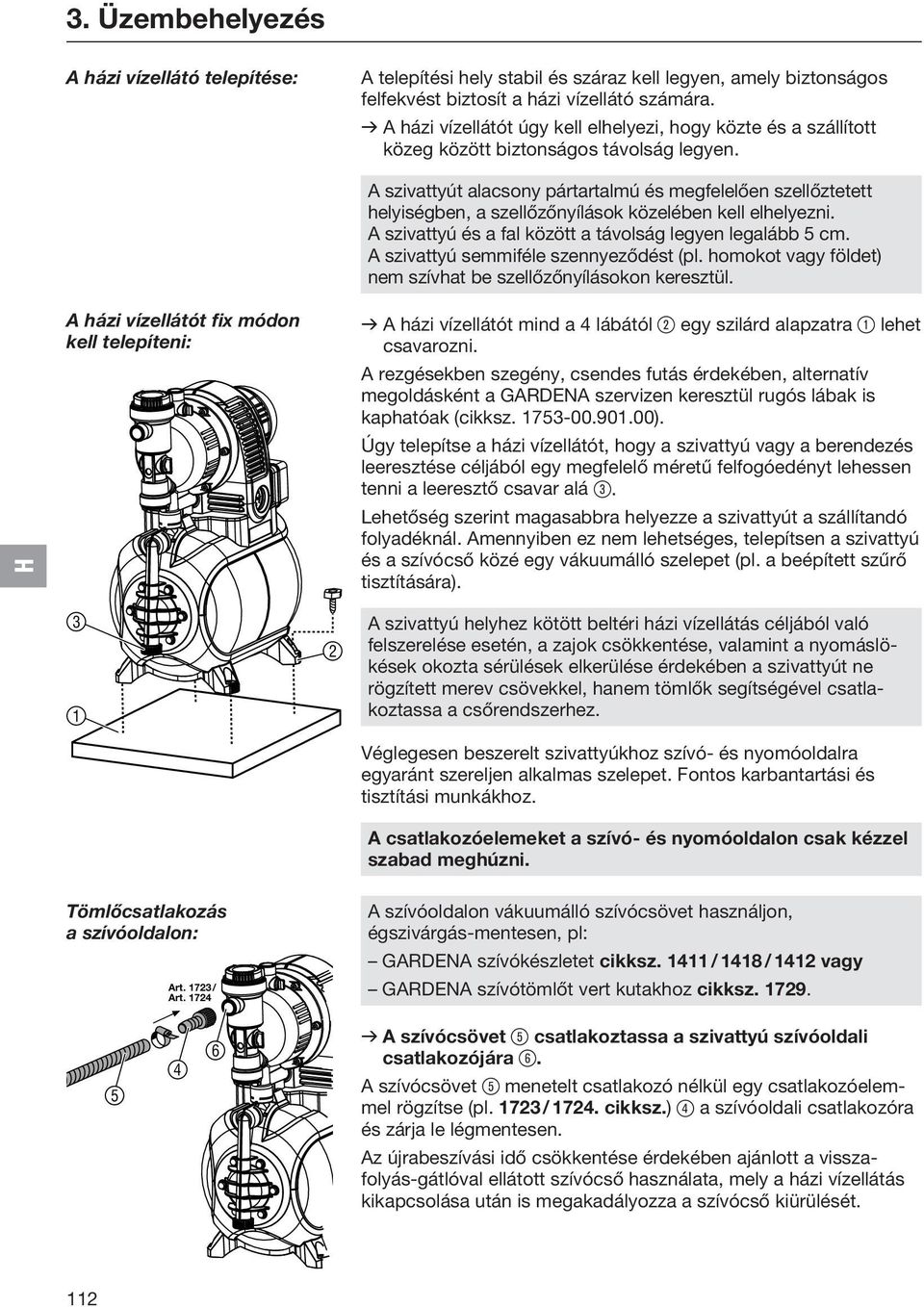 A szivattyút alacsony pártartalmú és megfelelően szellőztetett helyiségben, a szellőzőnyílások közelében kell elhelyezni. A szivattyú és a fal között a távolság legyen legalább 5 cm.