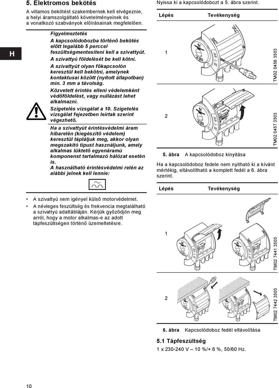 A szivattyút olyan főkapcsolón keresztül kell bekötni, amelynek kontaktusai között (nyitott állapotban) min. 3 mm a távolság.