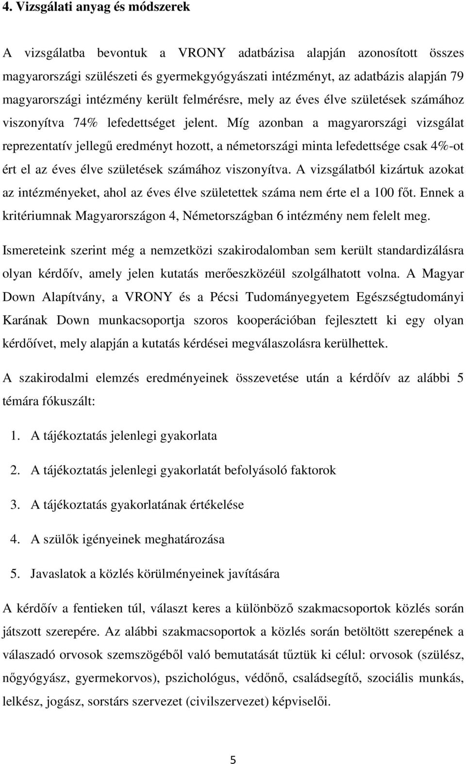 Míg azonban a magyarországi vizsgálat reprezentatív jellegű eredményt hozott, a németországi minta lefedettsége csak 4%-ot ért el az éves élve születések számához viszonyítva.