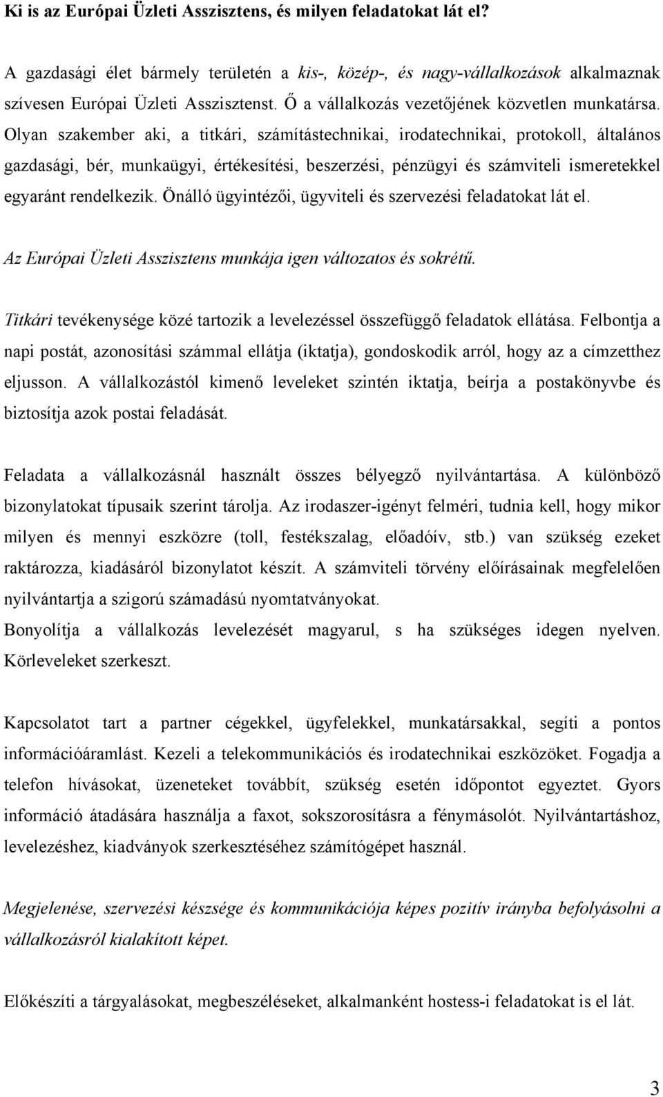 Olyan szakember aki, a titkári, számítástechnikai, irodatechnikai, protokoll, általános gazdasági, bér, munkaügyi, értékesítési, beszerzési, pénzügyi és számviteli ismeretekkel egyaránt rendelkezik.