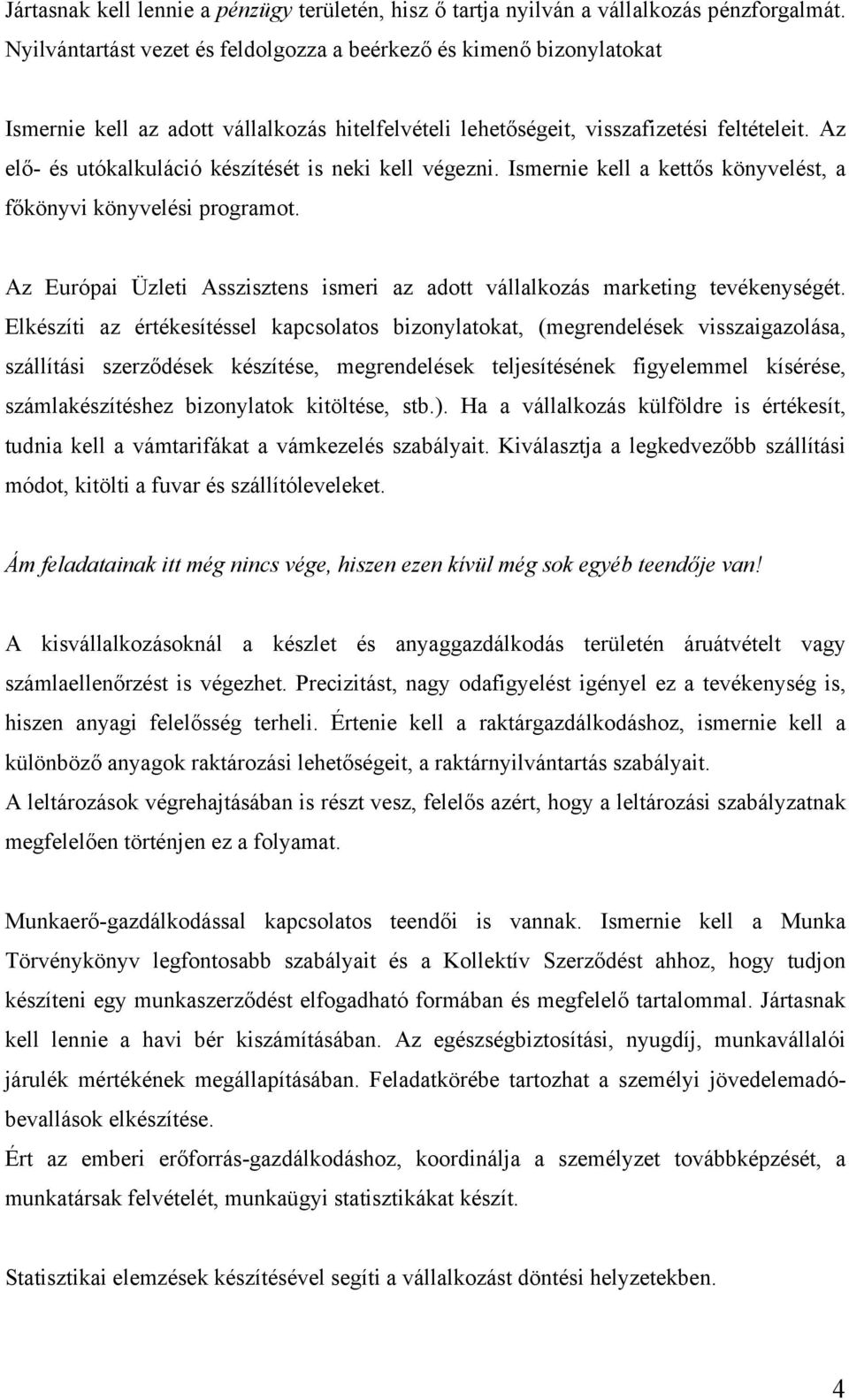 Az elő- és utókalkuláció készítését is neki kell végezni. Ismernie kell a kettős könyvelést, a főkönyvi könyvelési programot.