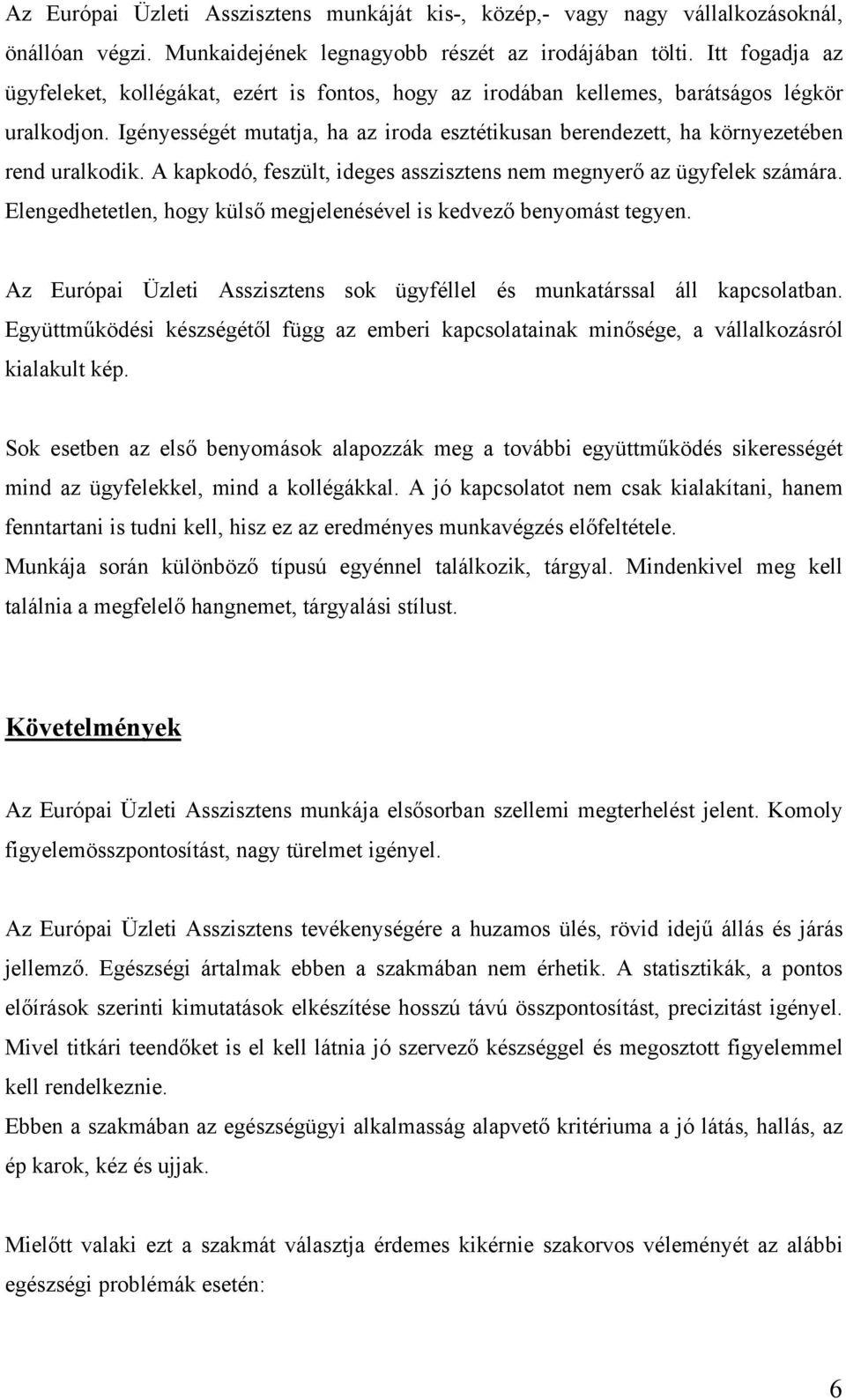 Igényességét mutatja, ha az iroda esztétikusan berendezett, ha környezetében rend uralkodik. A kapkodó, feszült, ideges asszisztens nem megnyerő az ügyfelek számára.