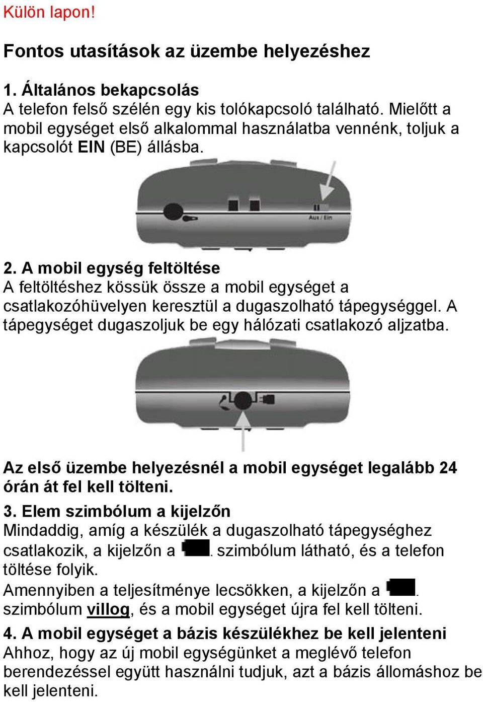 A mobil egység feltöltése A feltöltéshez kössük össze a mobil egységet a csatlakozóhüvelyen keresztül a dugaszolható tápegységgel. A tápegységet dugaszoljuk be egy hálózati csatlakozó aljzatba.