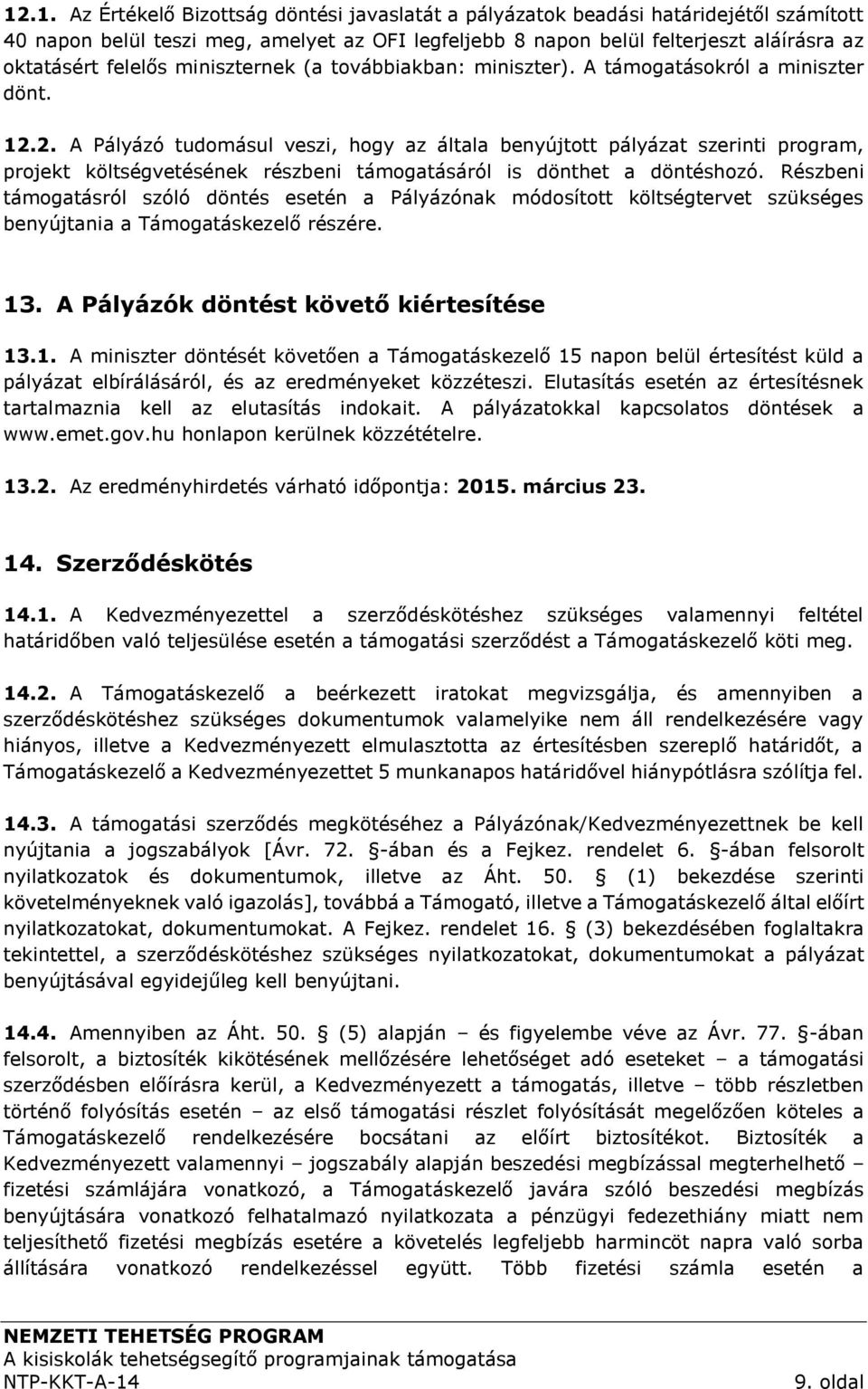 2. A Pályázó tudomásul veszi, hogy az általa benyújtott pályázat szerinti program, projekt költségvetésének részbeni támogatásáról is dönthet a döntéshozó.