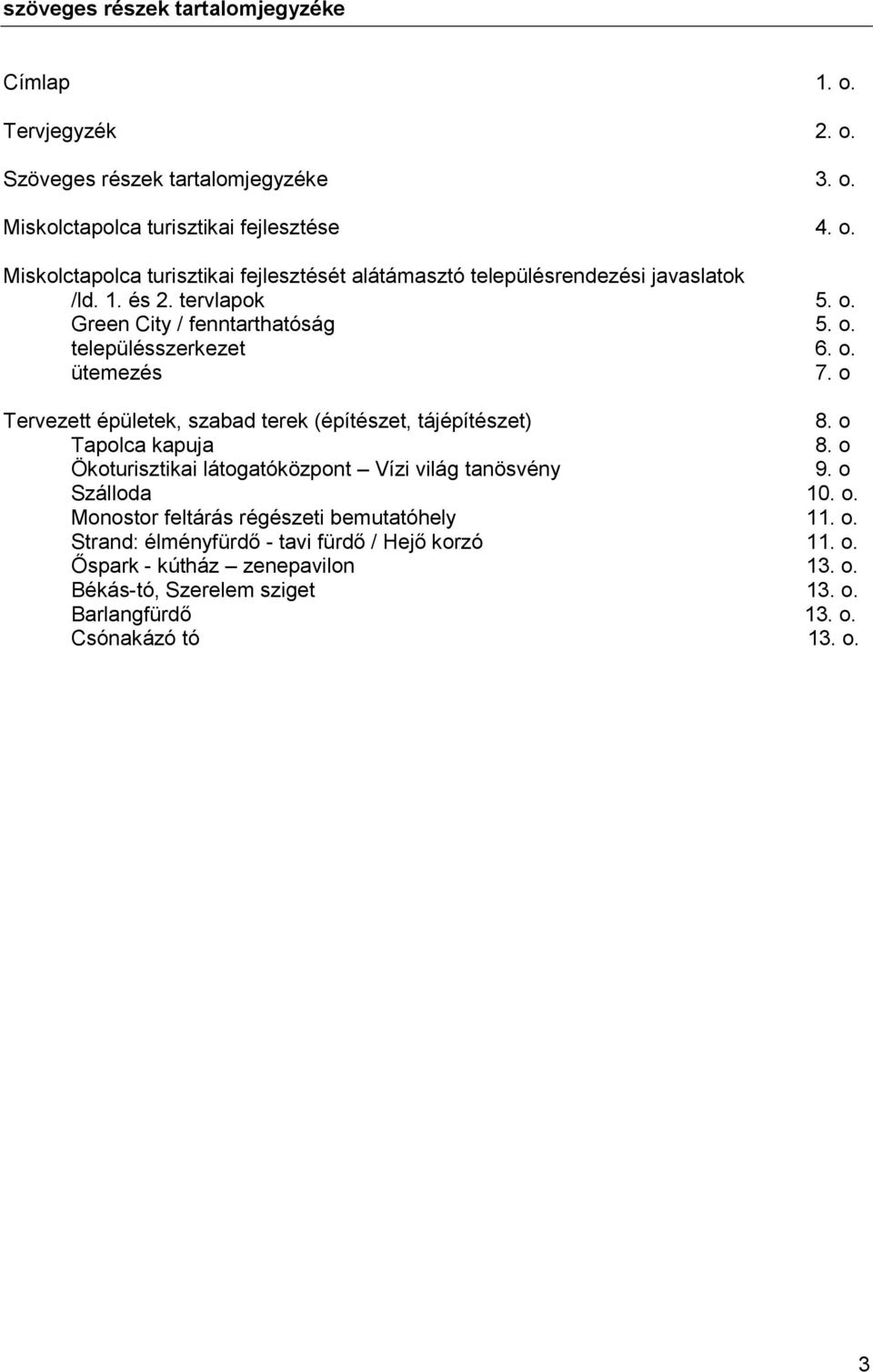 o Tapolca kapuja 8. o Ökoturisztikai látogatóközpont Vízi világ tanösvény 9. o Szálloda 10. o. Monostor feltárás régészeti bemutatóhely 11. o. Strand: élményfürdő - tavi fürdő / Hejő korzó 11.